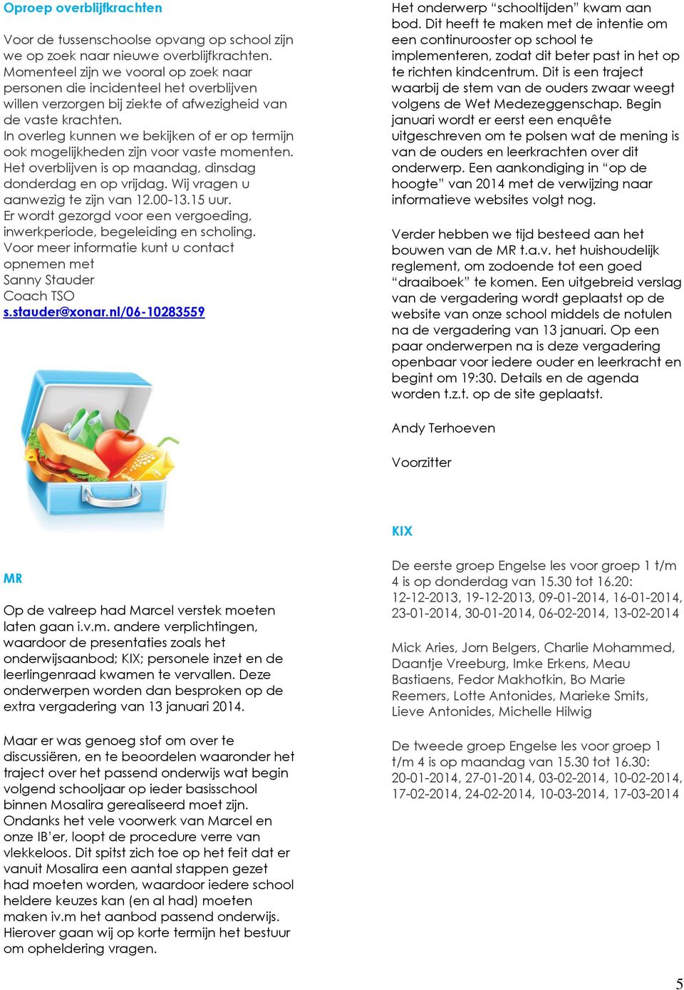 In overleg kunnen we bekijken of er op termijn ook mogelijkheden zijn voor vaste momenten. Het overblijven is op maandag, dinsdag donderdag en op vrijdag. Wij vragen u aanwezig te zijn van 12.00-13.