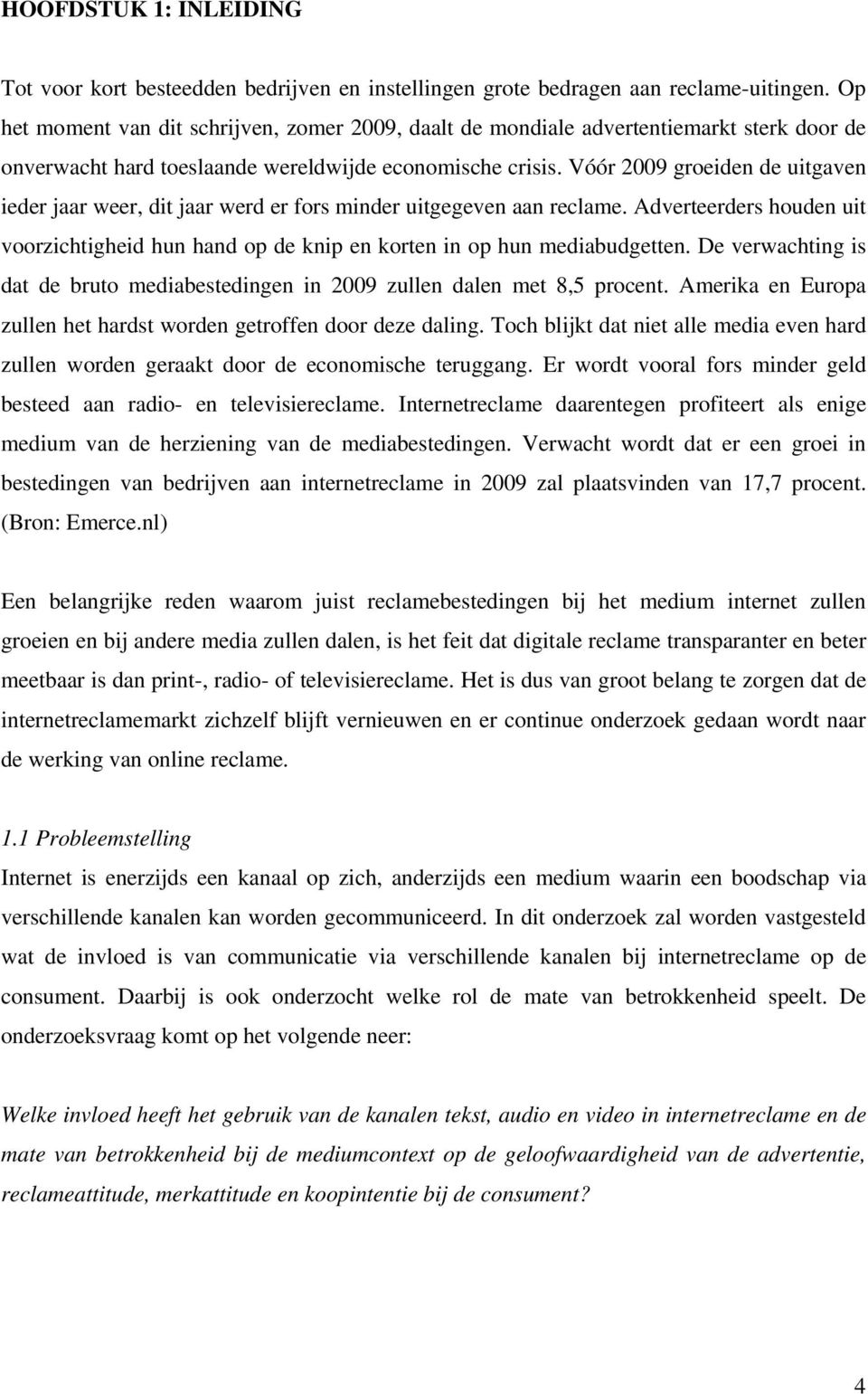 Vóór 2009 groeiden de uitgaven ieder jaar weer, dit jaar werd er fors minder uitgegeven aan reclame. Adverteerders houden uit voorzichtigheid hun hand op de knip en korten in op hun mediabudgetten.