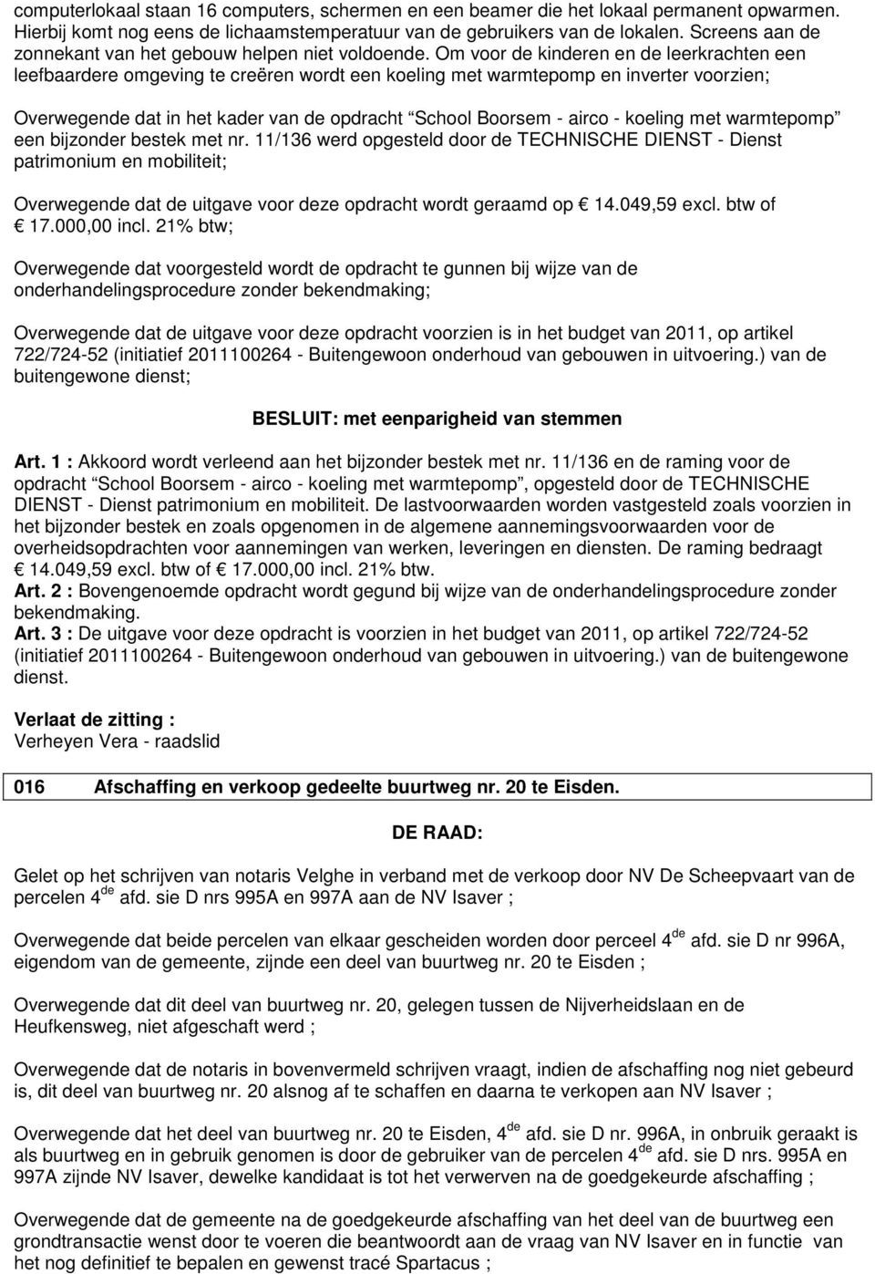 Om voor de kinderen en de leerkrachten een leefbaardere omgeving te creëren wordt een koeling met warmtepomp en inverter voorzien; Overwegende dat in het kader van de opdracht School Boorsem - airco