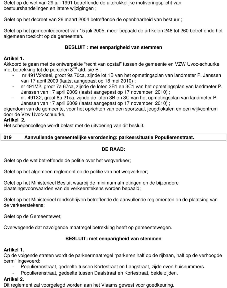 BESLUIT : met eenparigheid van stemmen Akkoord te gaan met de ontwerpakte recht van opstal tussen de gemeente en VZW Uvoc-schuurke met betrekking tot de percelen 8 ste afd.