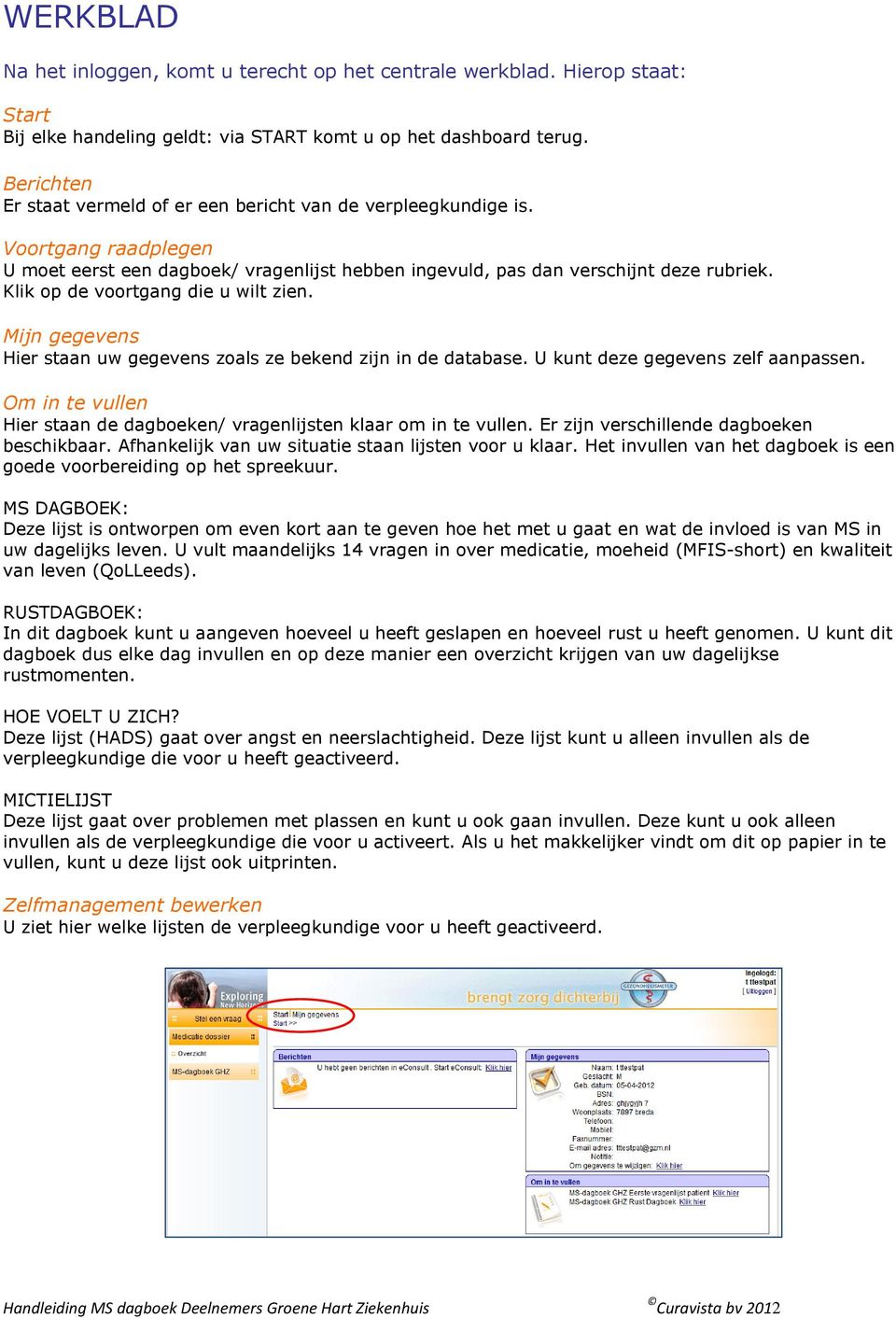 Klik op de voortgang die u wilt zien. Mijn gegevens Hier staan uw gegevens zoals ze bekend zijn in de database. U kunt deze gegevens zelf aanpassen.