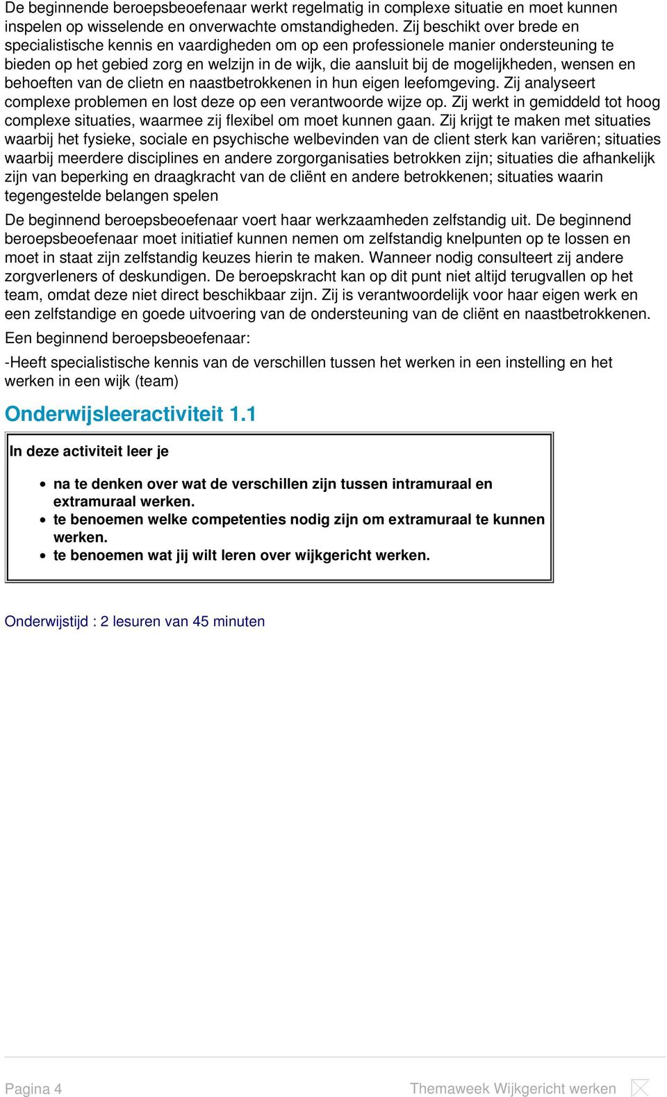 wensen en behoeften van de clietn en naastbetrokkenen in hun eigen leefomgeving. Zij analyseert complexe problemen en lost deze op een verantwoorde wijze op.