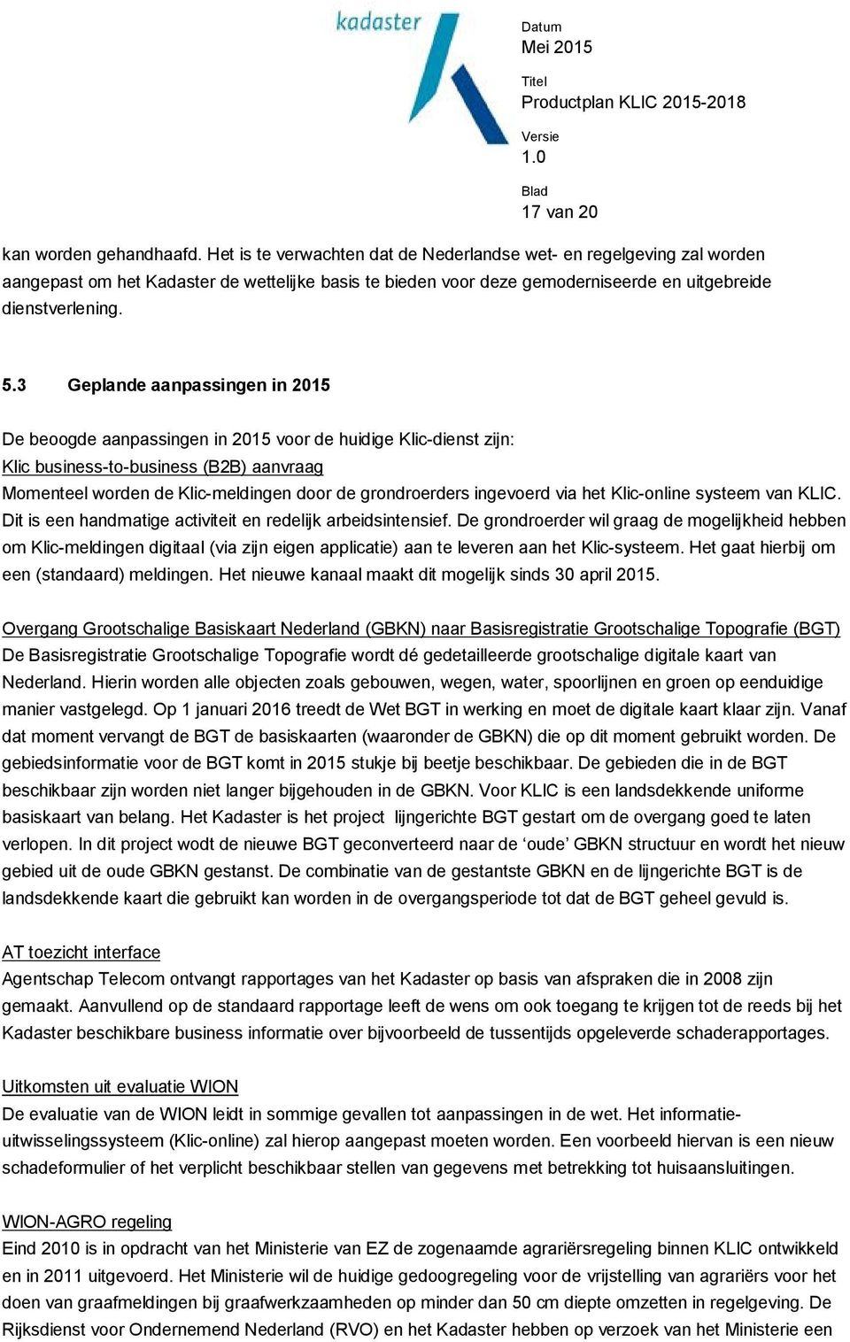 3 Geplande aanpassingen in 2015 De beoogde aanpassingen in 2015 voor de huidige Klic-dienst zijn: Klic business-to-business (B2B) aanvraag Momenteel worden de Klic-meldingen door de grondroerders