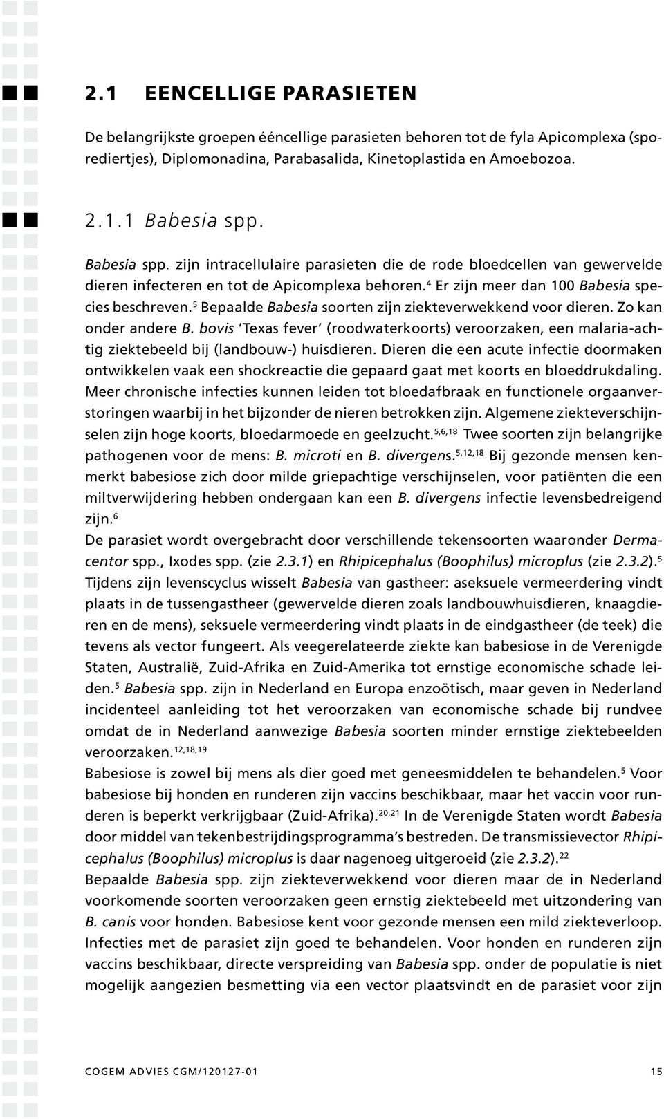 5 Bepaalde Babesia soorten zijn ziekteverwekkend voor dieren. Zo kan onder andere B. bovis Texas fever (roodwaterkoorts) veroorzaken, een malaria-achtig ziektebeeld bij (landbouw-) huisdieren.