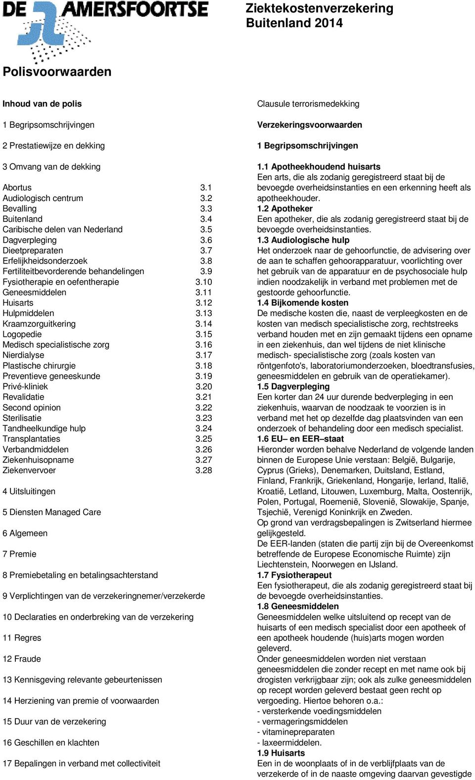 9 Fysiotherapie en oefentherapie 3.10 Geneesmiddelen 3.11 Huisarts 3.12 Hulpmiddelen 3.13 Kraamzorguitkering 3.14 Logopedie 3.15 Medisch specialistische zorg 3.16 Nierdialyse 3.