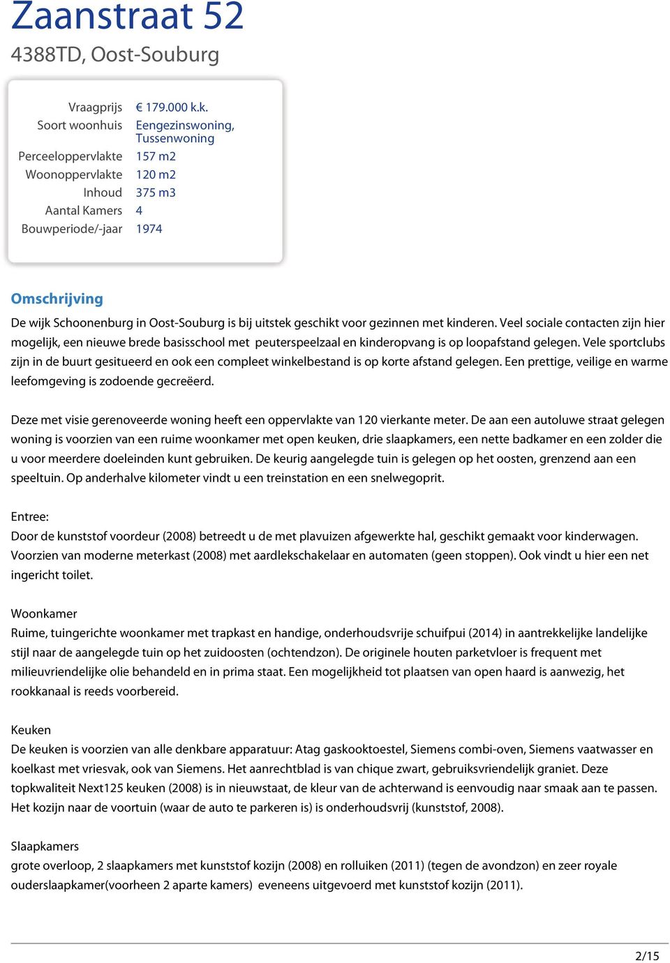 Veel sociale contacten zijn hier mogelijk, een nieuwe brede basisschool met peuterspeelzaal en kinderopvang is op loopafstand gelegen.