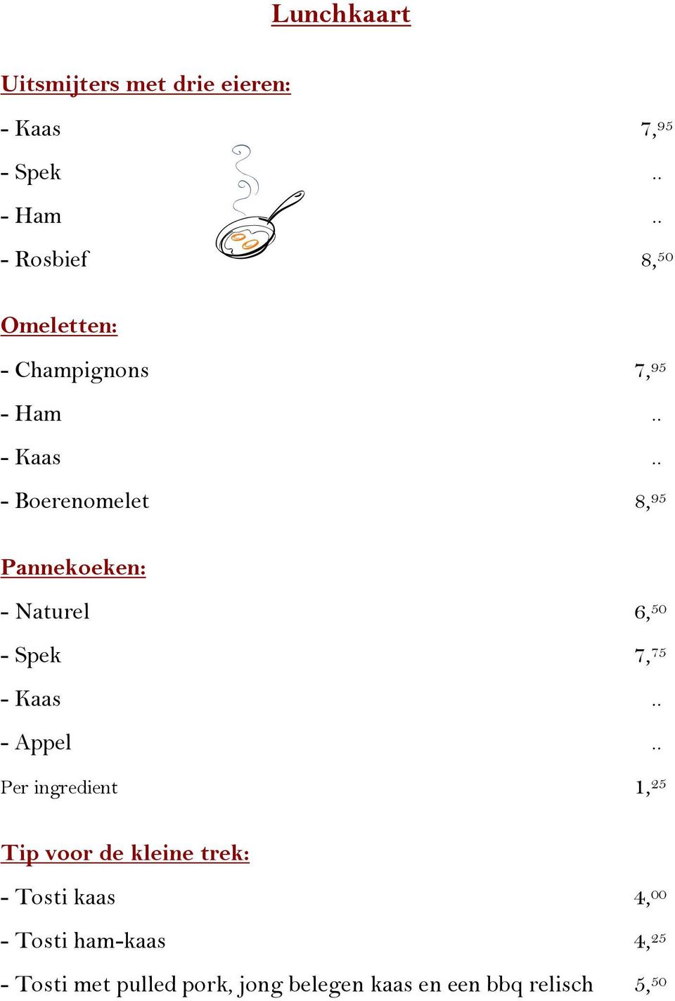 . - Boerenomelet 8, 95 Pannekoeken: - Naturel 6, 50 - Spek 7, 75 - Kaas.. - Appel.