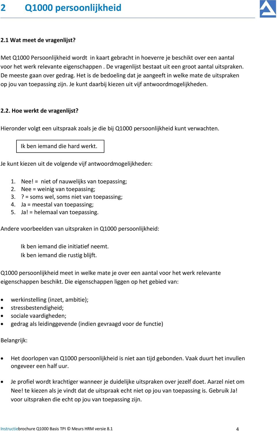 Je kunt daarbij kiezen uit vijf antwoordmogelijkheden. 2.2. Hoe werkt de vragenlijst? Hieronder volgt een uitspraak zoals je die bij Q1000 persoonlijkheid kunt verwachten.