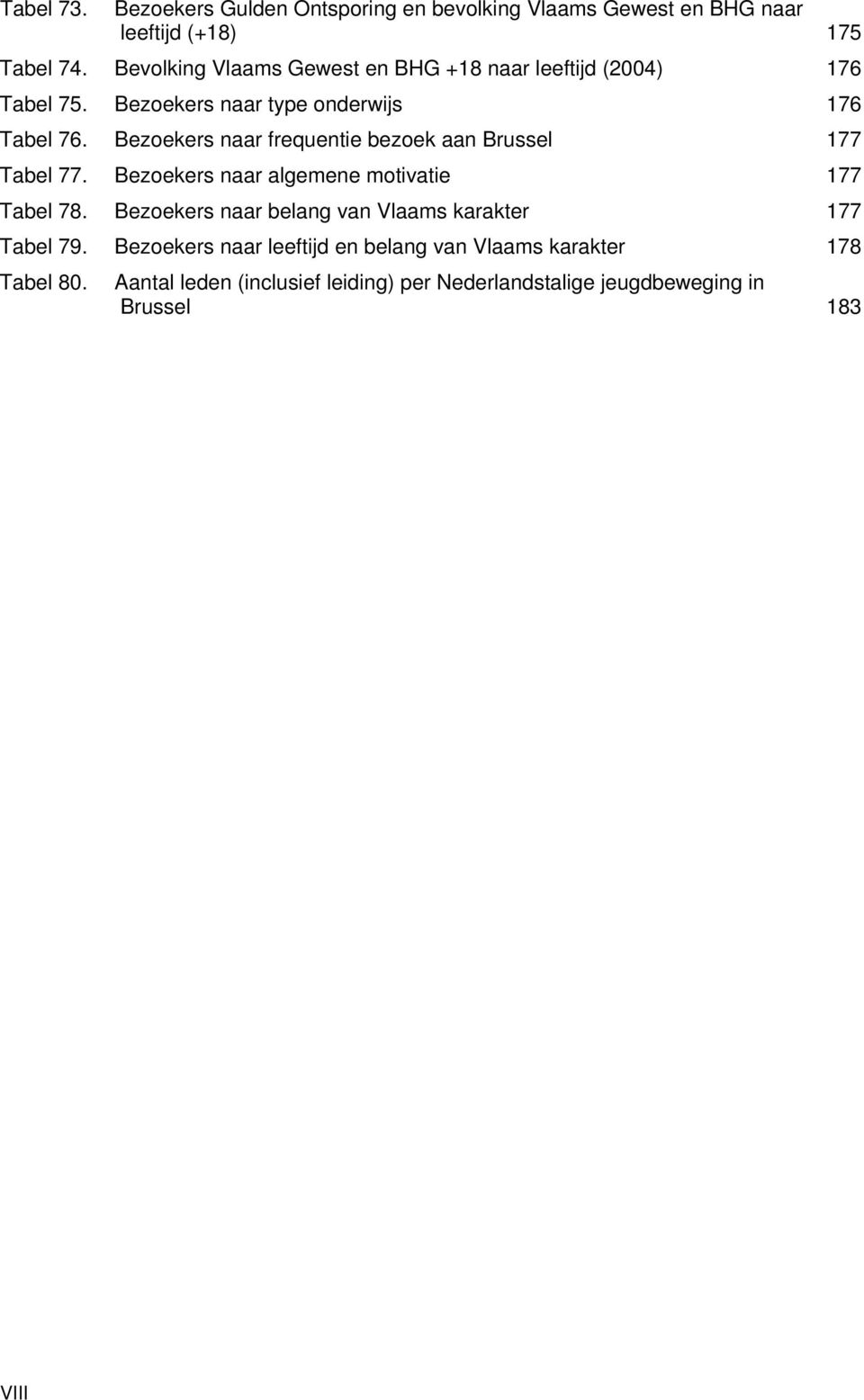 Bezoekers naar frequentie bezoek aan Brussel 177 Tabel 77. Bezoekers naar algemene motivatie 177 Tabel 78.