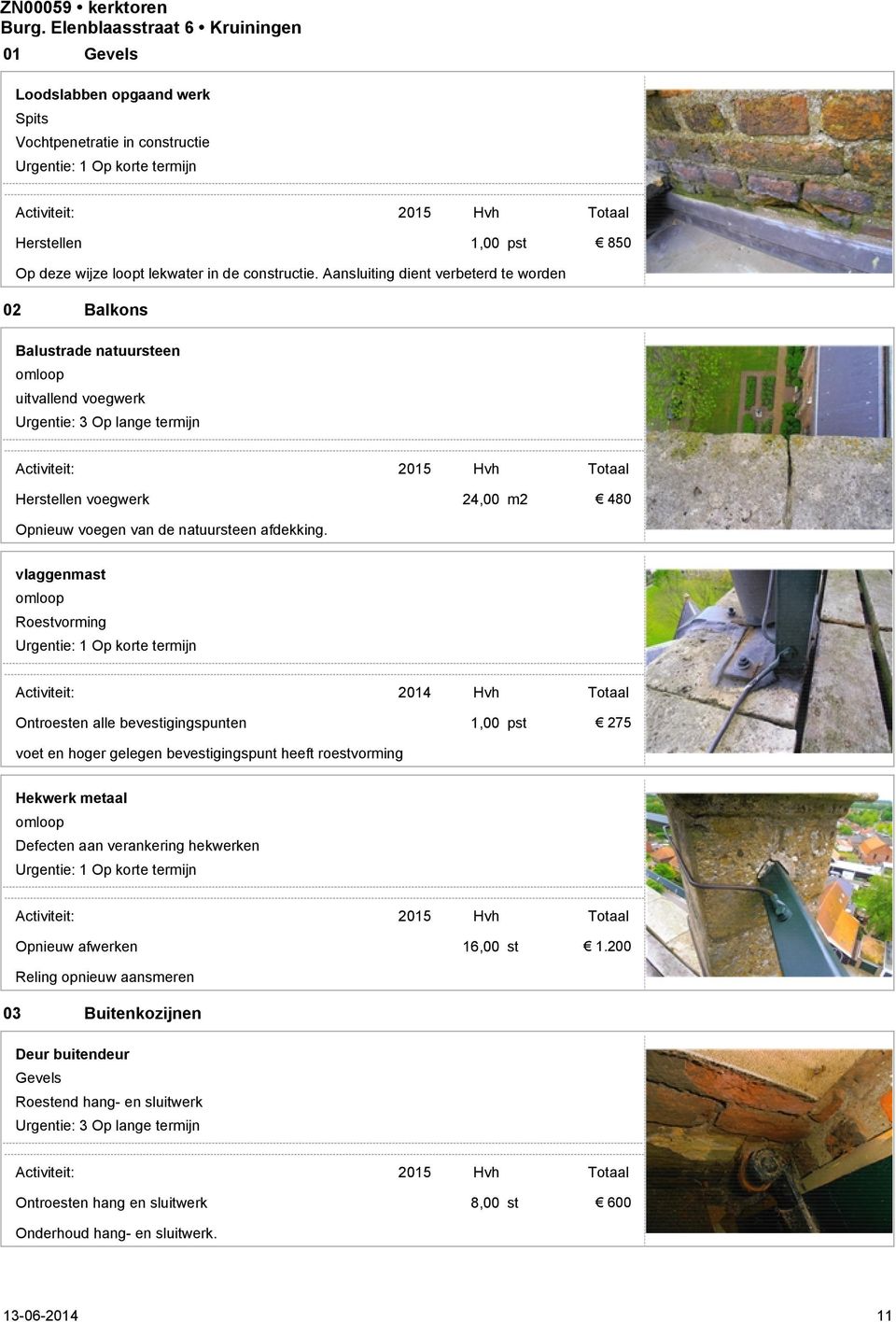 24,00 m2 480 vlaggenmast omloop Roestvorming Activiteit: 2014 Hvh Totaal Ontroesten alle bevestigingspunten voet en hoger gelegen bevestigingspunt heeft roestvorming 275 Hekwerk metaal