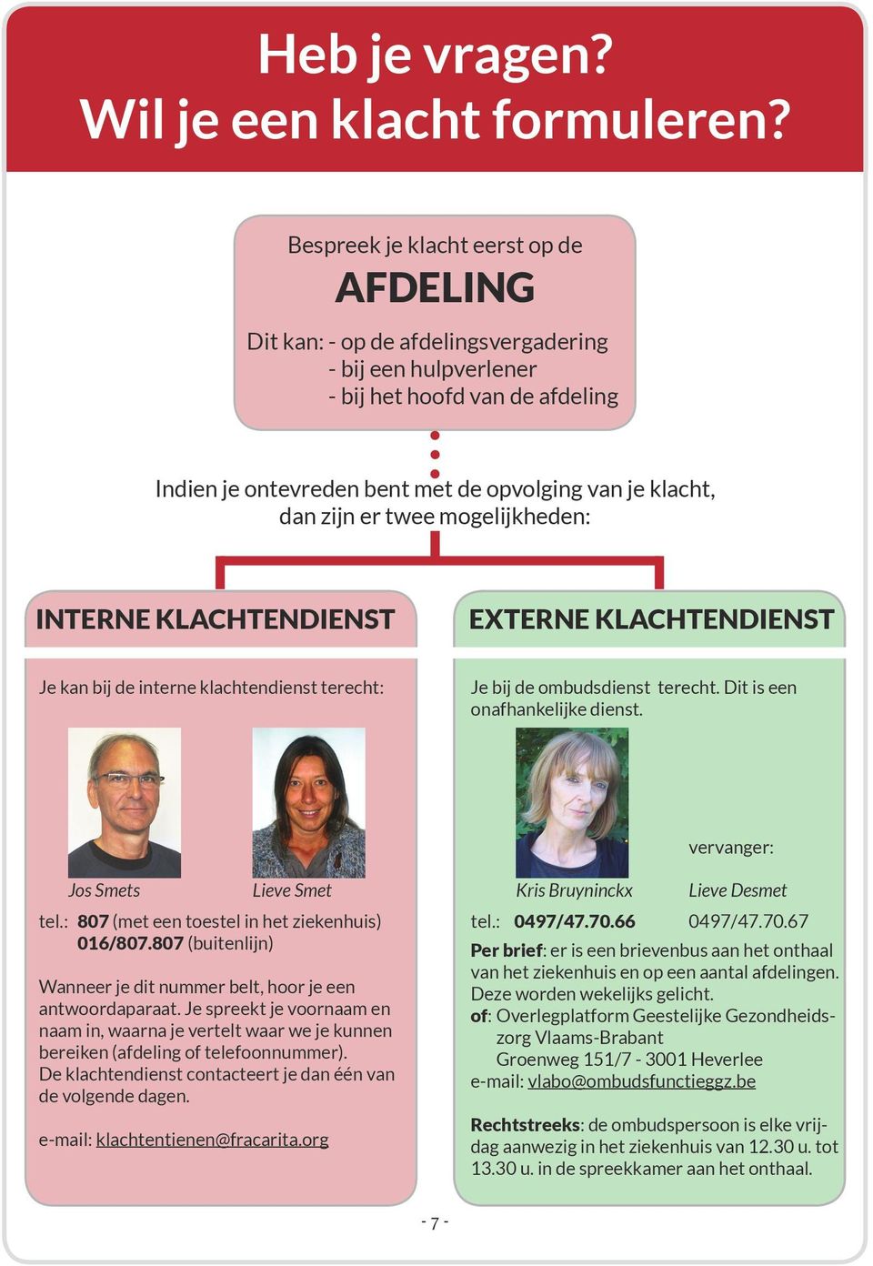 er twee mogelijkheden: INTERNE KLACHTENDIENST EXTERNE KLACHTENDIENST Je kan bij de interne klachtendienst terecht: Je bij de ombudsdienst terecht. Dit is een onafhankelijke dienst.