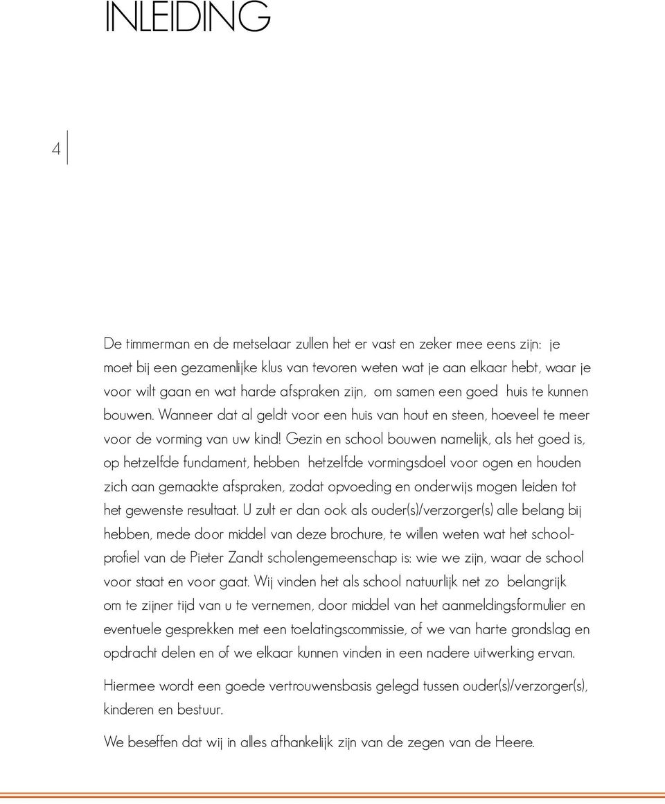 Gezin en school bouwen namelijk, als het goed is, op hetzelfde fundament, hebben hetzelfde vormingsdoel voor ogen en houden zich aan gemaakte afspraken, zodat opvoeding en onderwijs mogen leiden tot