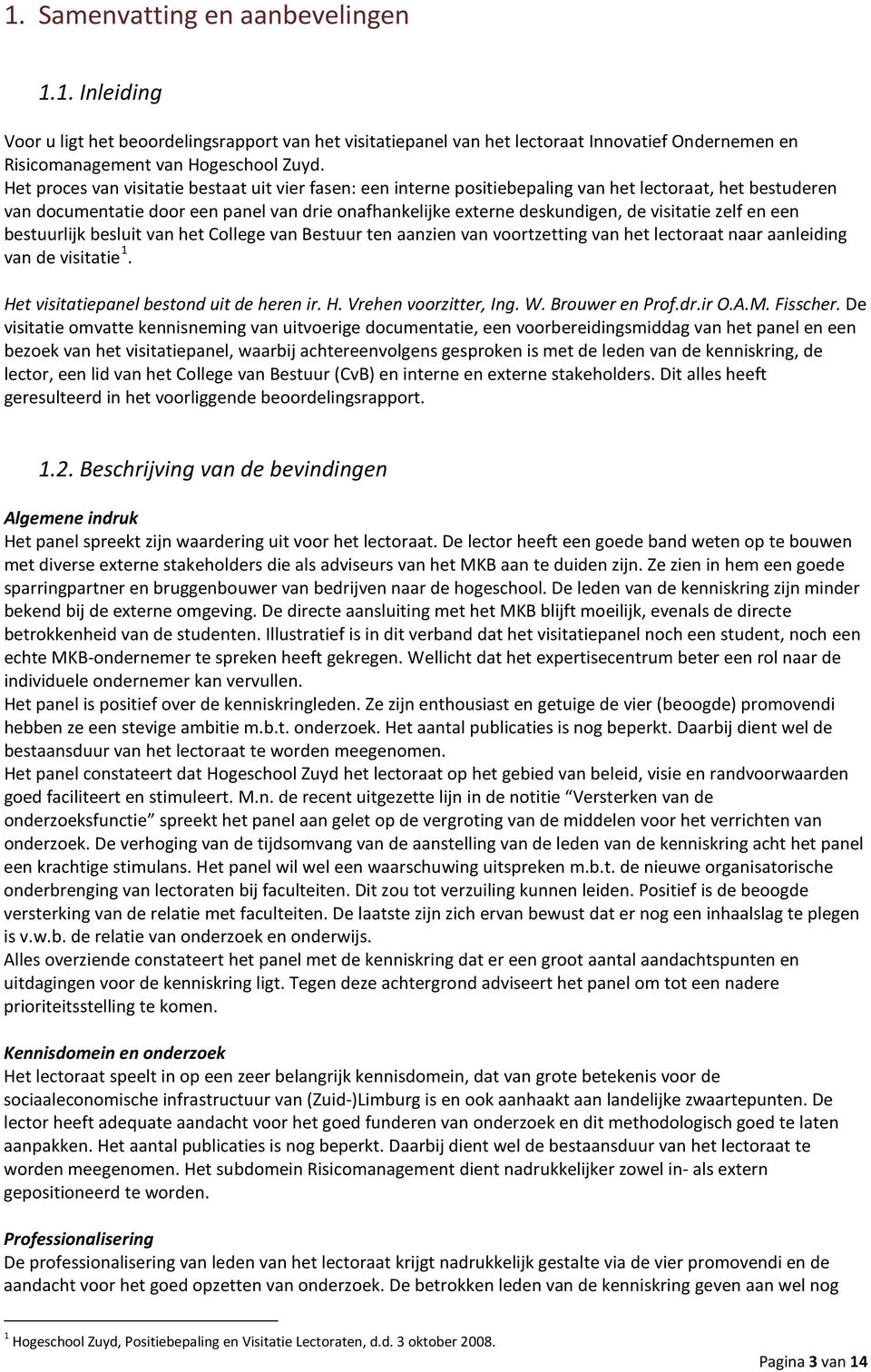 visitatie zelf en een bestuurlijk besluit van het College van Bestuur ten aanzien van voortzetting van het lectoraat naar aanleiding van de visitatie 1. Het visitatiepanel bestond uit de heren ir. H. Vrehen voorzitter, Ing.