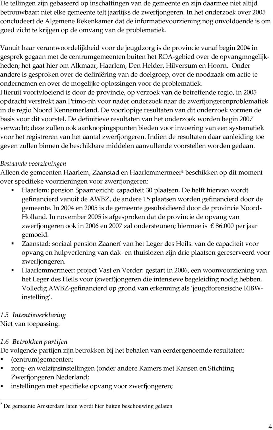 Vanuit haar verantwoordelijkheid voor de jeugdzorg is de provincie vanaf begin 2004 in gesprek gegaan met de centrumgemeenten buiten het ROA-gebied over de opvangmogelijkheden; het gaat hier om