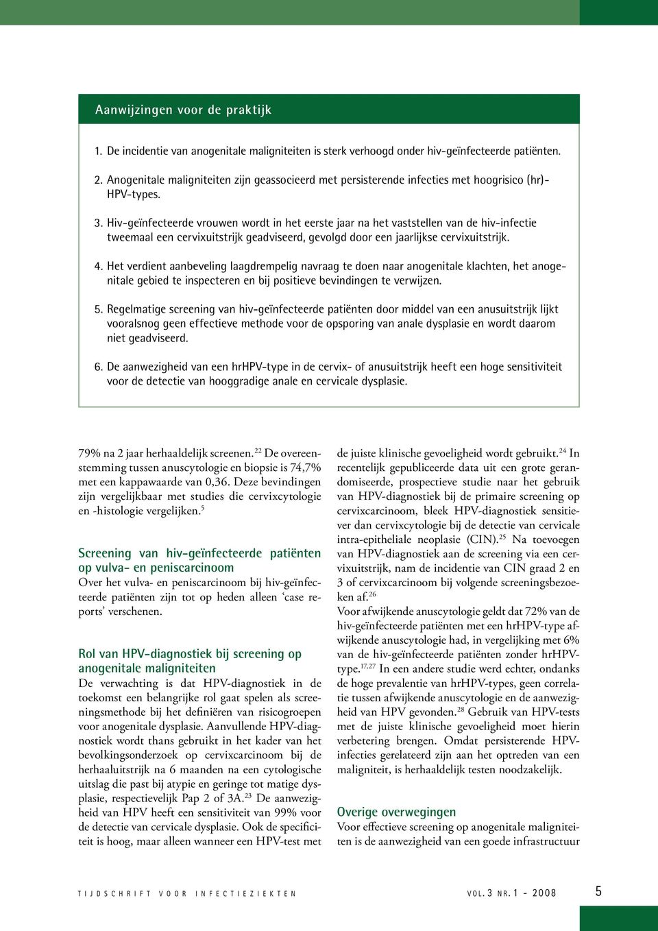 Hiv-geïnfecteerde vrouwen wordt in het eerste jaar na het vaststellen van de hiv-infectie tweemaal een cervixuitstrijk geadviseerd, gevolgd door een jaarlijkse cervixuitstrijk. 4.