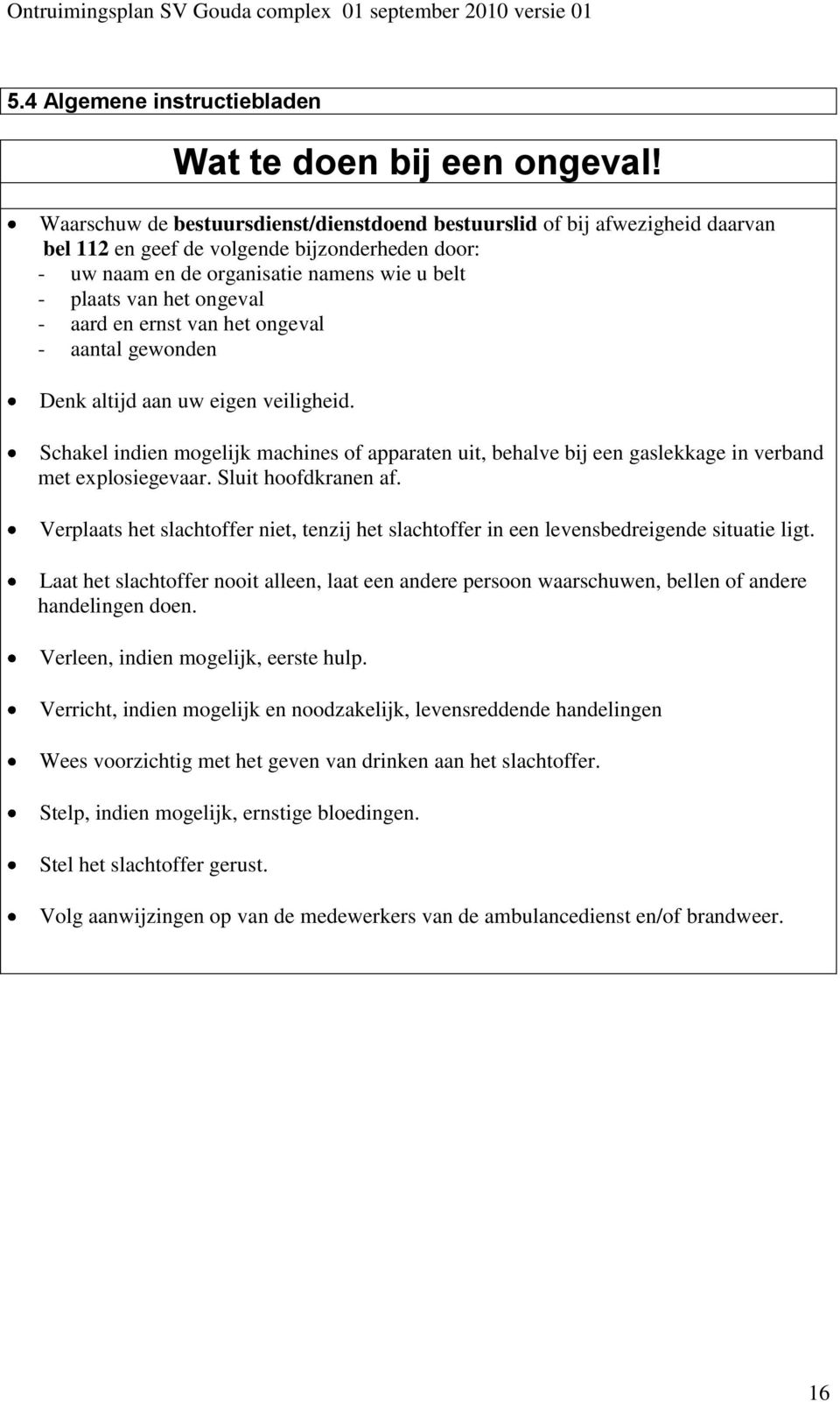 - aard en ernst van het ongeval - aantal gewonden Denk altijd aan uw eigen veiligheid. Schakel indien mogelijk machines of apparaten uit, behalve bij een gaslekkage in verband met explosiegevaar.