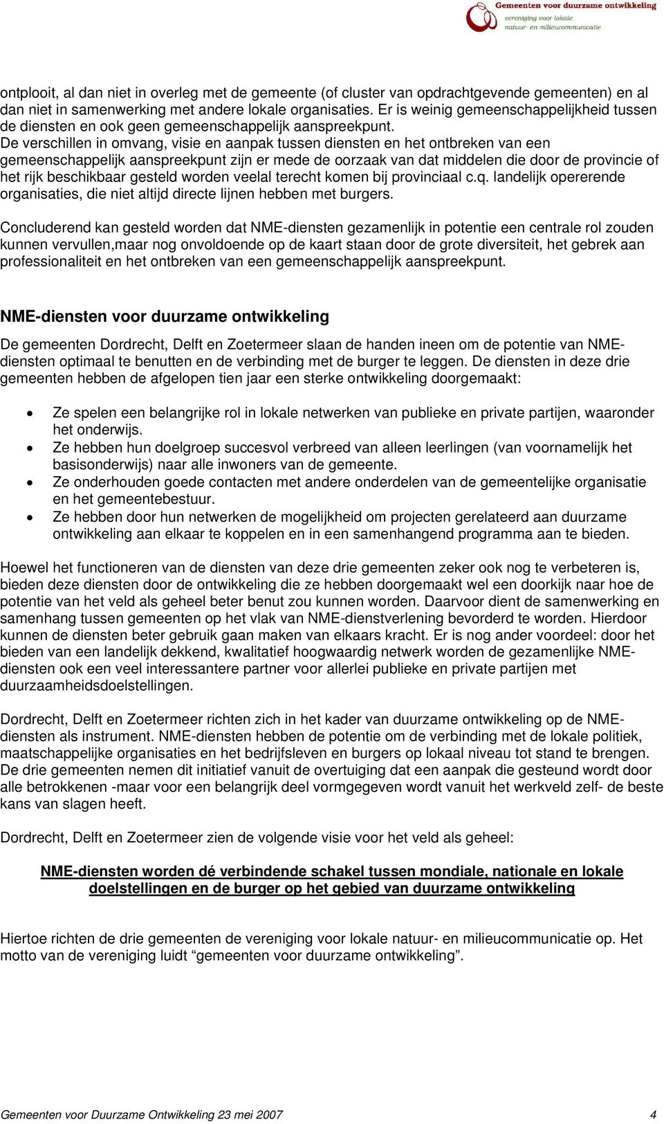 De verschillen in omvang, visie en aanpak tussen diensten en het ontbreken van een gemeenschappelijk aanspreekpunt zijn er mede de oorzaak van dat middelen die door de provincie of het rijk