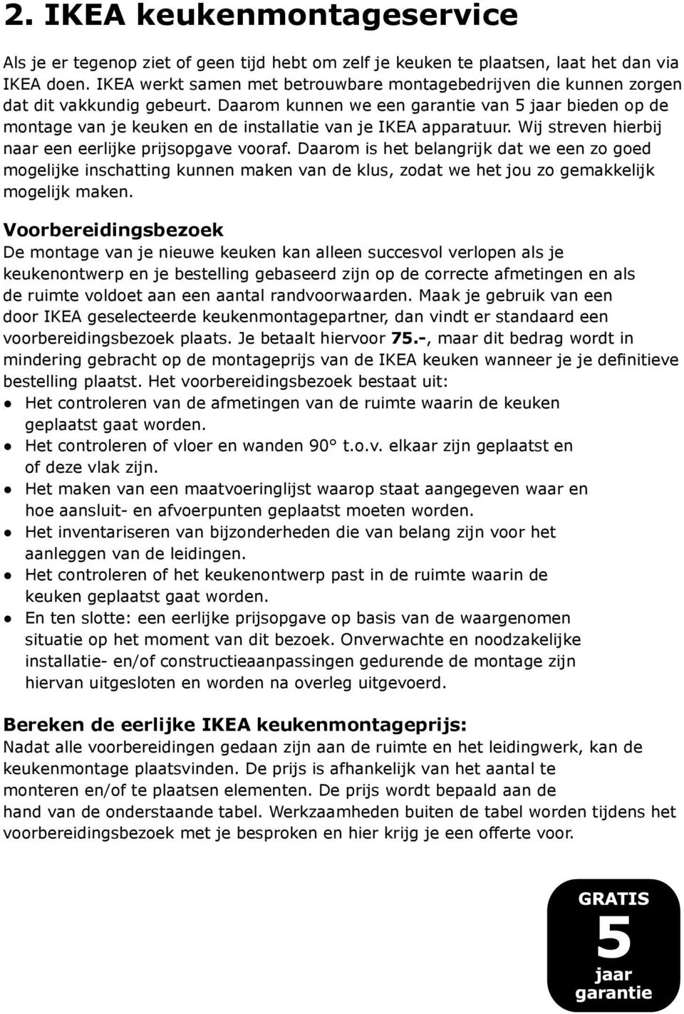 Daarom kunnen we een garantie van 5 jaar bieden op de montage van je keuken en de installatie van je IKEA apparatuur. Wij streven hierbij naar een eerlijke prijsopgave vooraf.