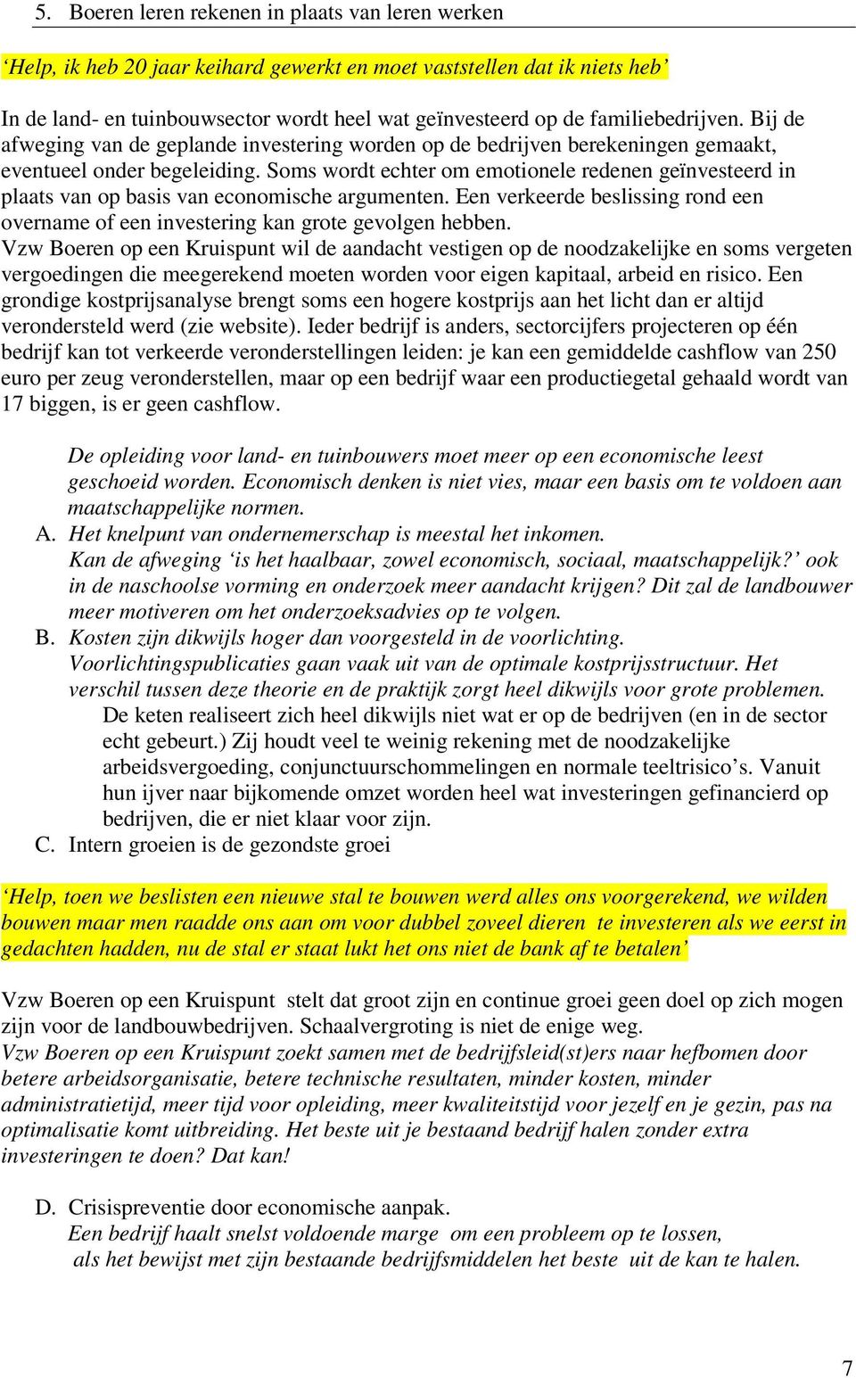 Soms wordt echter om emotionele redenen geïnvesteerd in plaats van op basis van economische argumenten. Een verkeerde beslissing rond een overname of een investering kan grote gevolgen hebben.