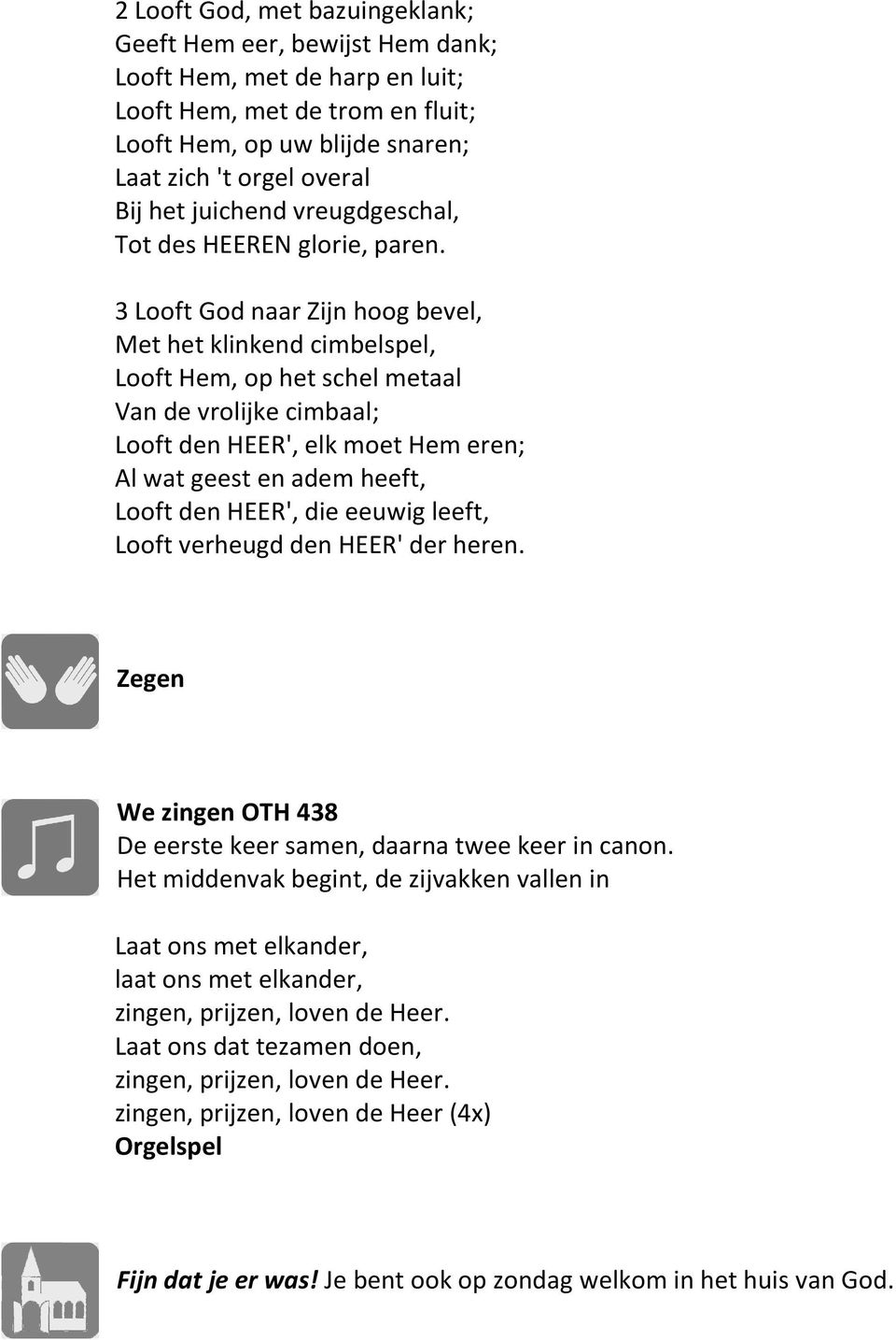 3 Looft God naar Zijn hoog bevel, Met het klinkend cimbelspel, Looft Hem, op het schel metaal Van de vrolijke cimbaal; Looft den HEER', elk moet Hem eren; Al wat geest en adem heeft, Looft den HEER',