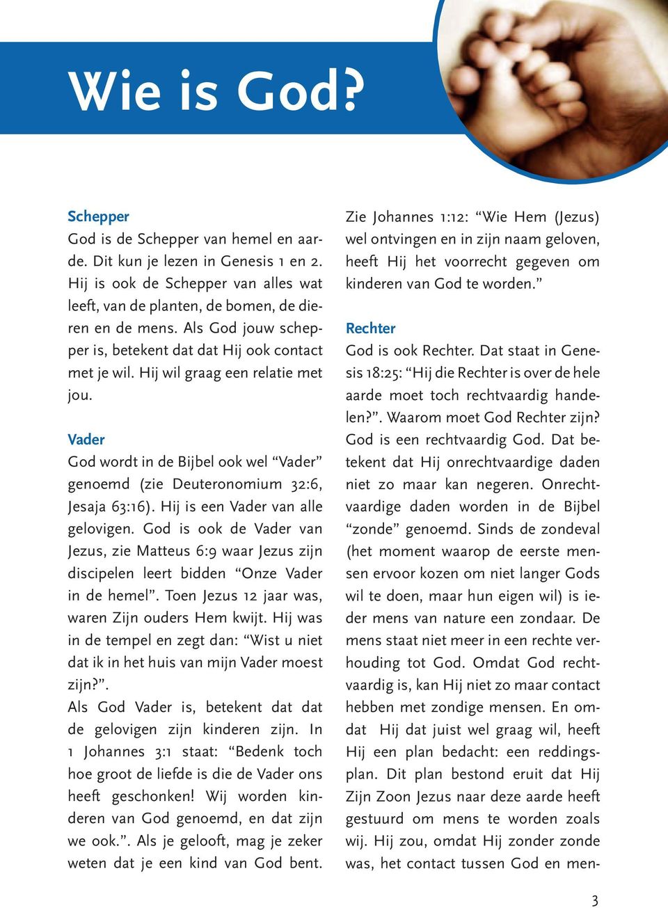 Hij is een Vader van alle gelovigen. God is ook de Vader van Jezus, zie Matteus 6:9 waar Jezus zijn discipelen leert bidden Onze Vader in de hemel. Toen Jezus 12 jaar was, waren Zijn ouders Hem kwijt.