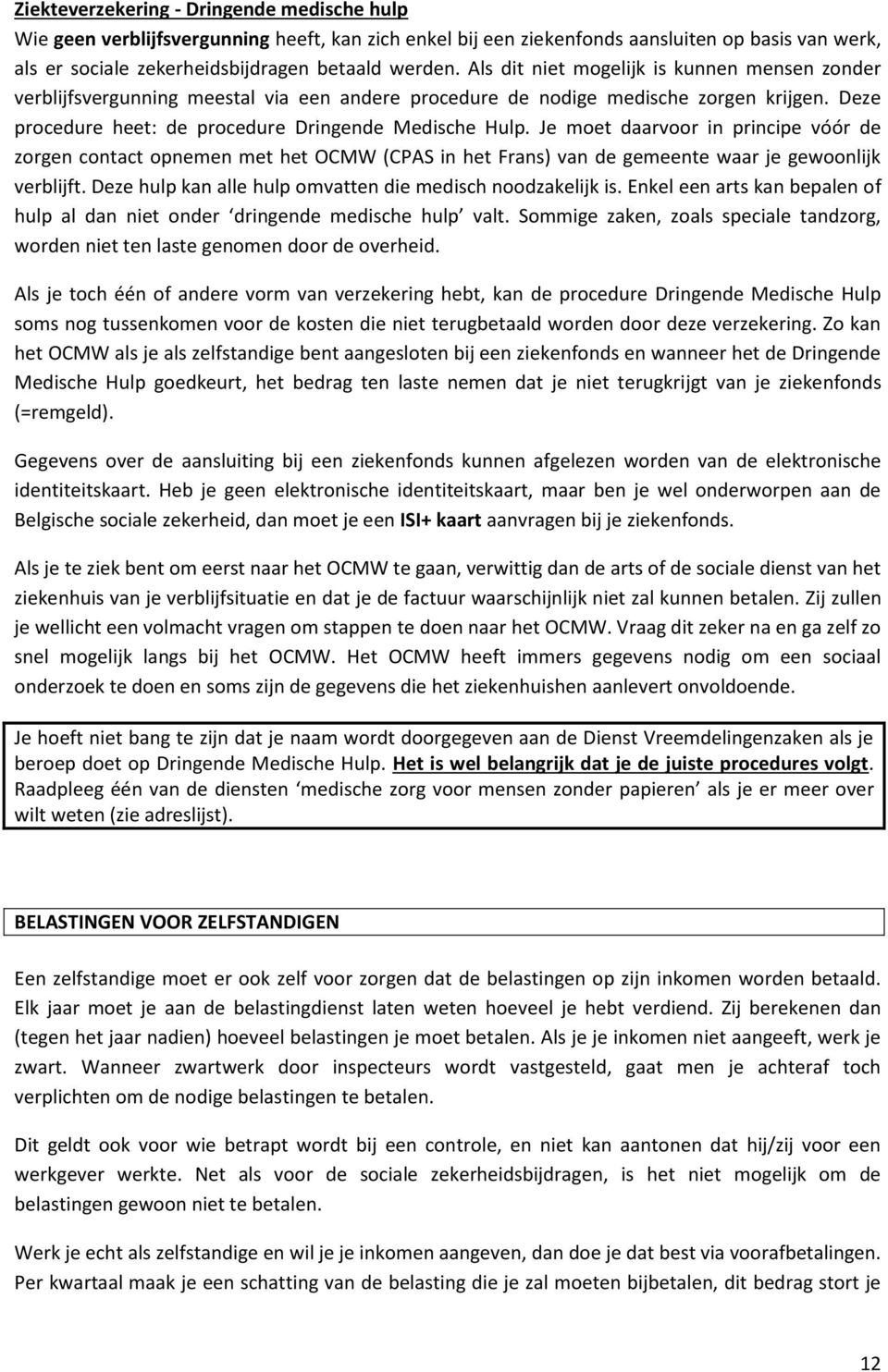 Je moet daarvoor in principe vóór de zorgen contact opnemen met het OCMW (CPAS in het Frans) van de gemeente waar je gewoonlijk verblijft. Deze hulp kan alle hulp omvatten die medisch noodzakelijk is.