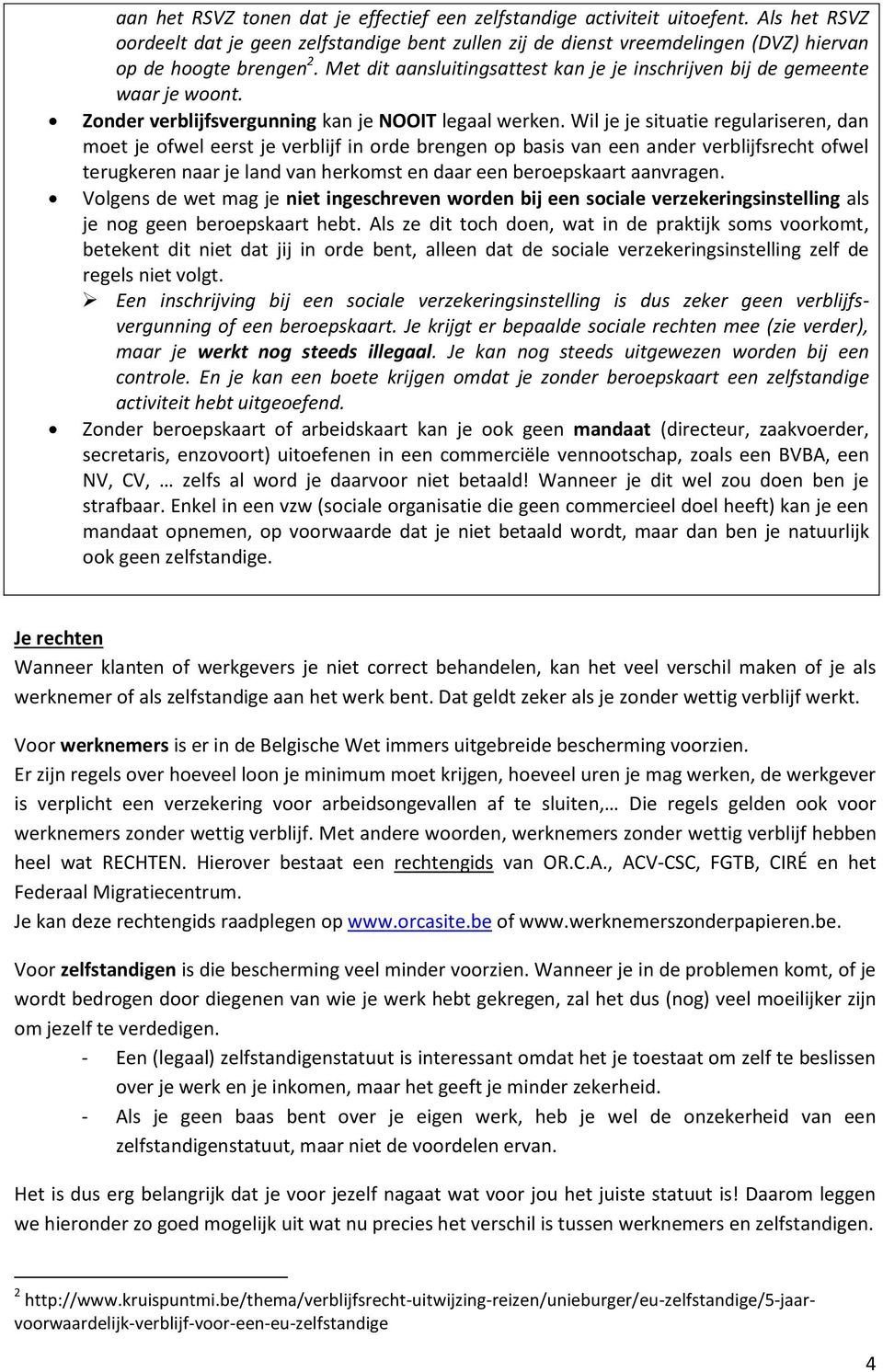 Wil je je situatie regulariseren, dan moet je ofwel eerst je verblijf in orde brengen op basis van een ander verblijfsrecht ofwel terugkeren naar je land van herkomst en daar een beroepskaart