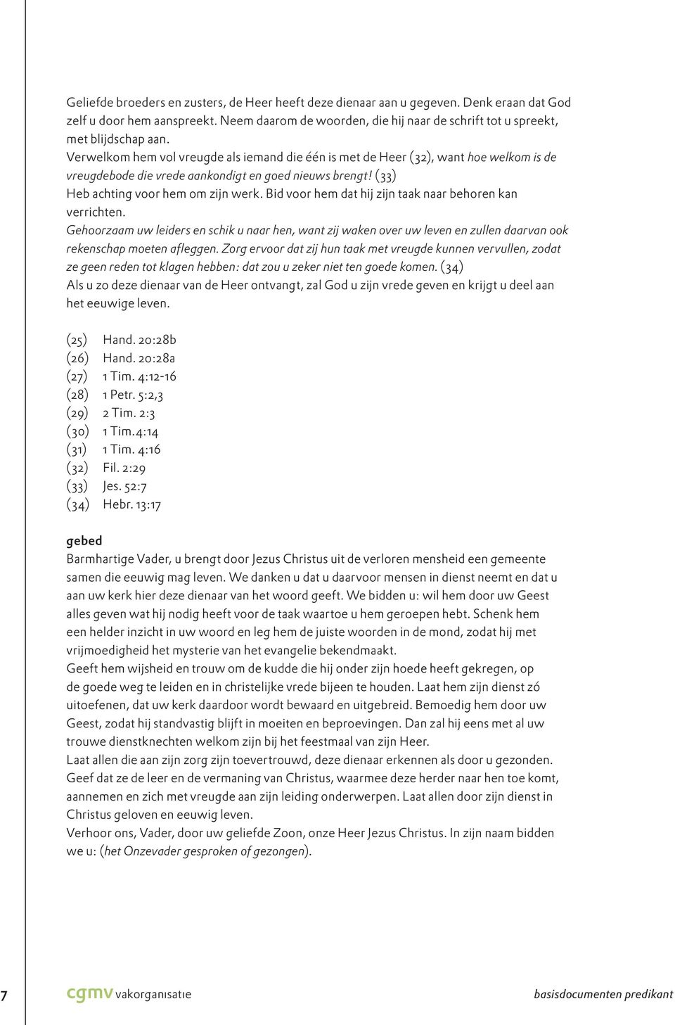 Verwelkom hem vol vreugde als iemand die één is met de Heer (32), want hoe welkom is de vreugdebode die vrede aankondigt en goed nieuws brengt! (33) Heb achting voor hem om zijn werk.