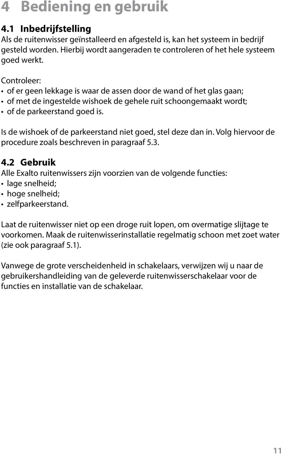 Controleer: of er geen lekkage is waar de assen door de wand of het glas gaan; of met de ingestelde wishoek de gehele ruit schoongemaakt wordt; of de parkeerstand goed is.