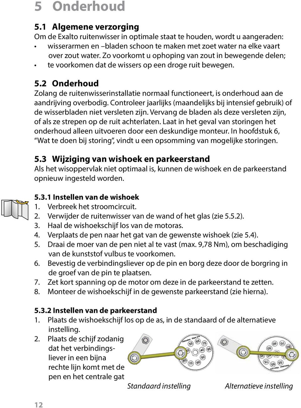 2 Onderhoud Zolang de ruitenwisserinstallatie normaal functioneert, is onderhoud aan de aandrijving overbodig.