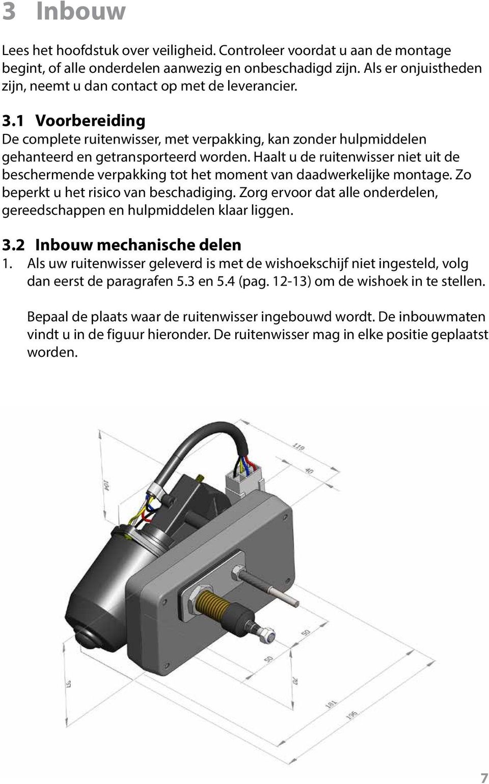 Haalt u de ruitenwisser niet uit de beschermende verpakking tot het moment van daadwerkelijke montage. Zo beperkt u het risico van beschadiging.