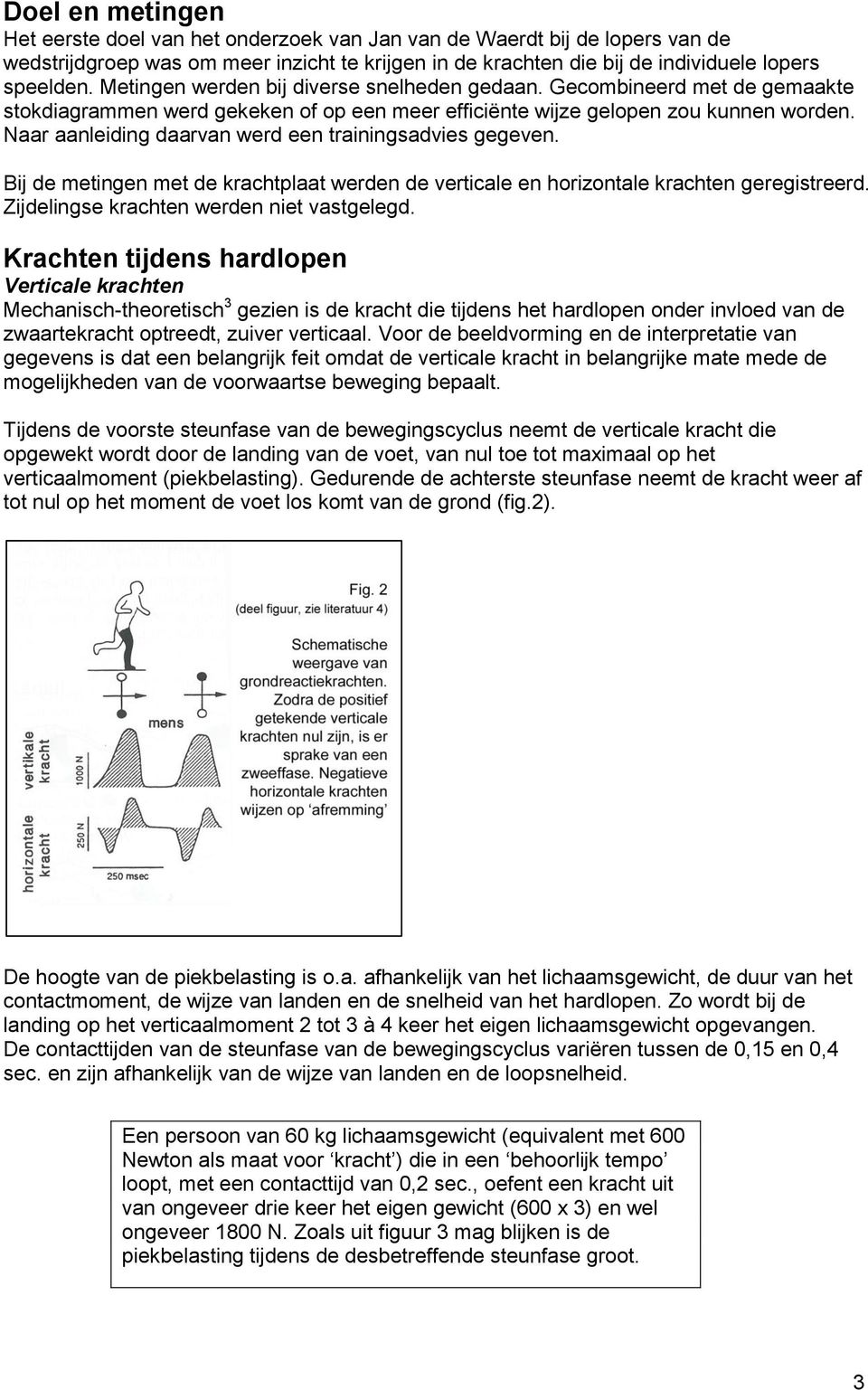 Naar aanleiding daarvan werd een trainingsadvies gegeven. Bij de metingen met de krachtplaat werden de verticale en horizontale krachten geregistreerd. Zijdelingse krachten werden niet vastgelegd.