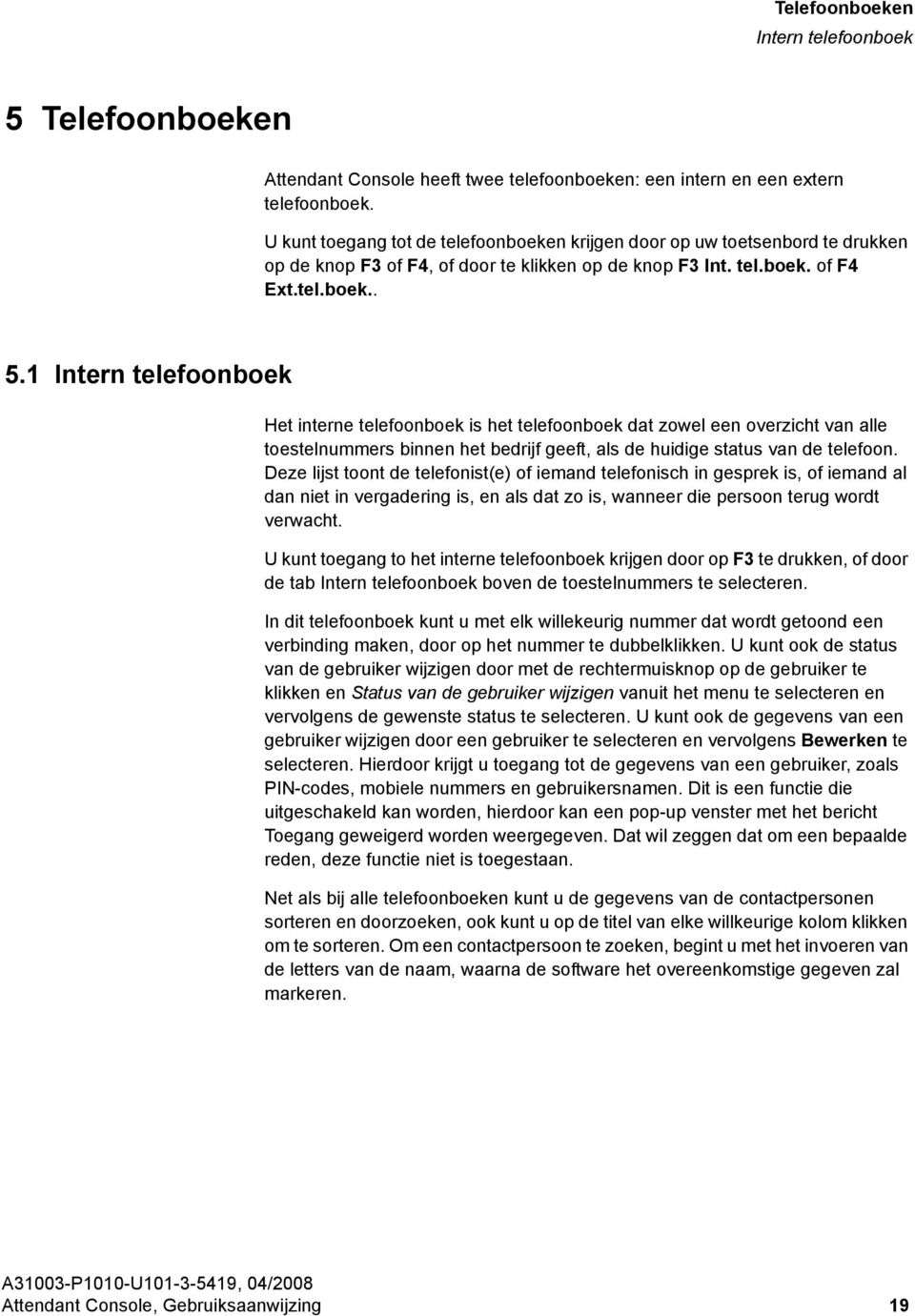 1 Intern telefoonboek Het interne telefoonboek is het telefoonboek dat zowel een overzicht van alle toestelnummers binnen het bedrijf geeft, als de huidige status van de telefoon.