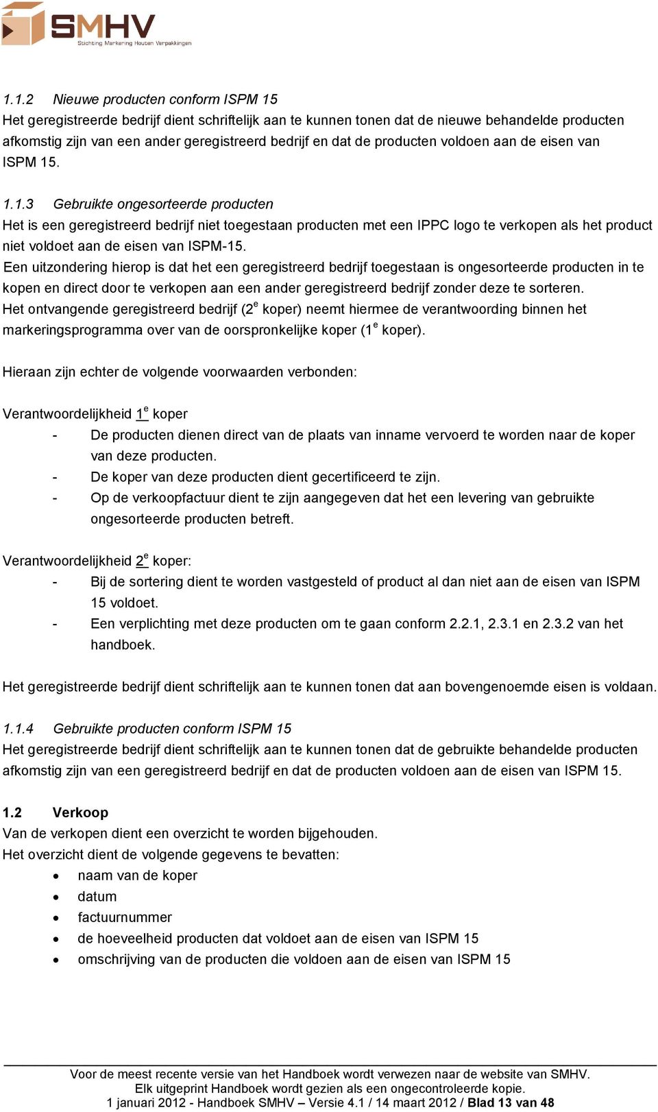 . 1.1.3 Gebruikte ongesorteerde producten Het is een geregistreerd bedrijf niet toegestaan producten met een IPPC logo te verkopen als het product niet voldoet aan de eisen van ISPM-15.