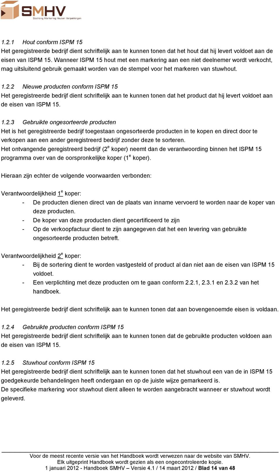 2 Nieuwe producten conform ISPM 15 Het geregistreerde bedrijf dient schriftelijk aan te kunnen tonen dat het product dat hij levert voldoet aan de eisen van ISPM 15. 1.2.3 Gebruikte ongesorteerde