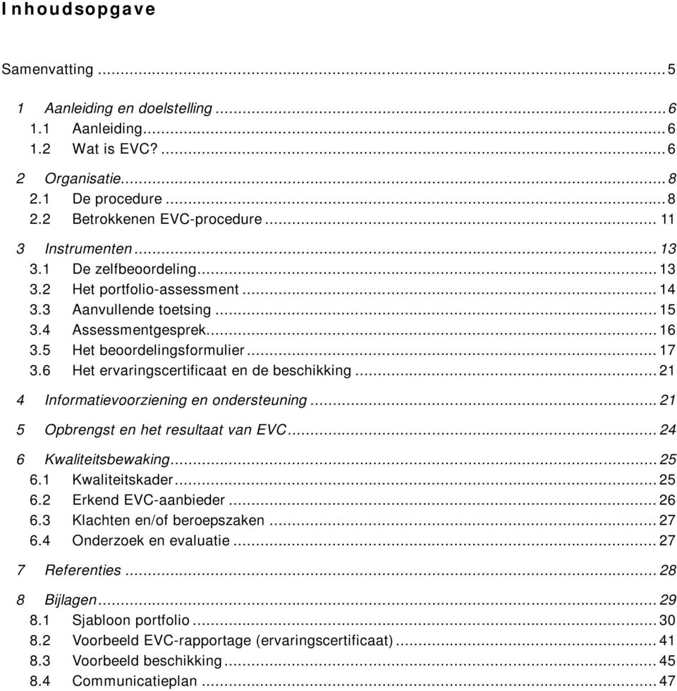 6 Het ervaringscertificaat en de beschikking... 21 4 Informatievoorziening en ondersteuning... 21 5 Opbrengst en het resultaat van EVC... 24 6 Kwaliteitsbewaking... 25 6.1 Kwaliteitskader... 25 6.2 Erkend EVC-aanbieder.