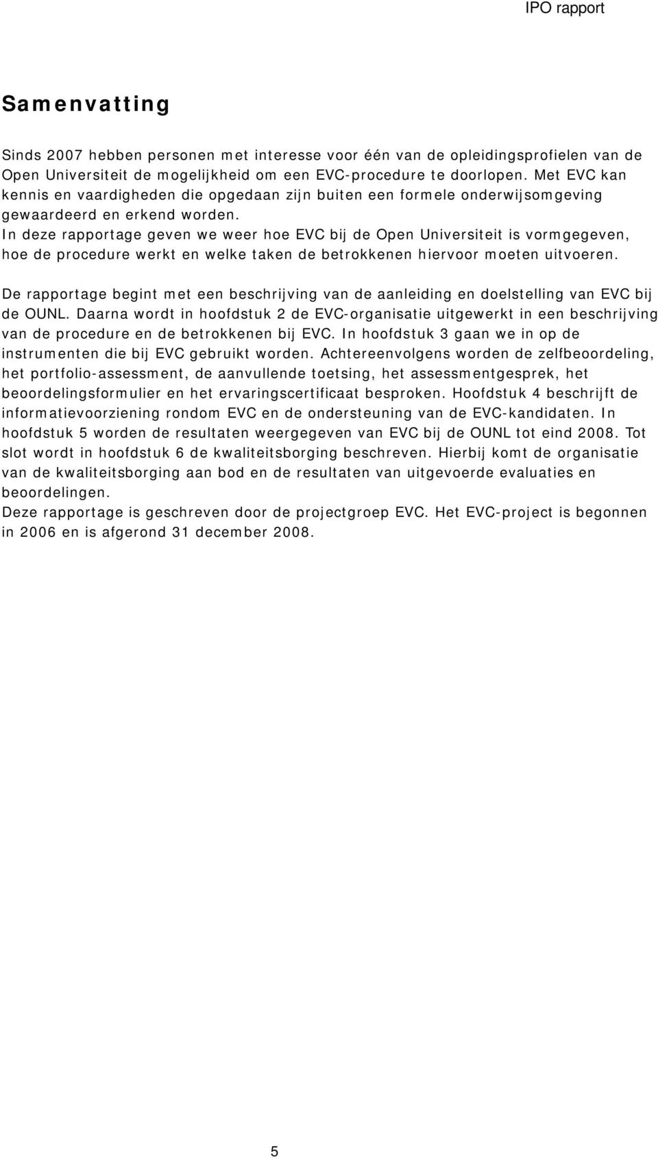 In deze rapportage geven we weer hoe EVC bij de Open Universiteit is vormgegeven, hoe de procedure werkt en welke taken de betrokkenen hiervoor moeten uitvoeren.