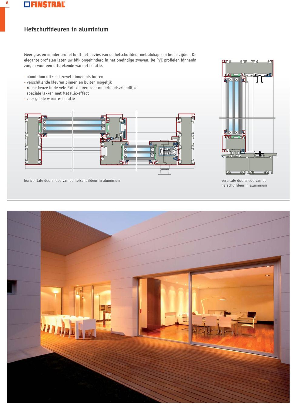 - aluminium uitzicht zowel binnen als buiten - verschillende kleuren binnen en buiten mogelijk - ruime keuze in de vele RAL-kleuren zeer