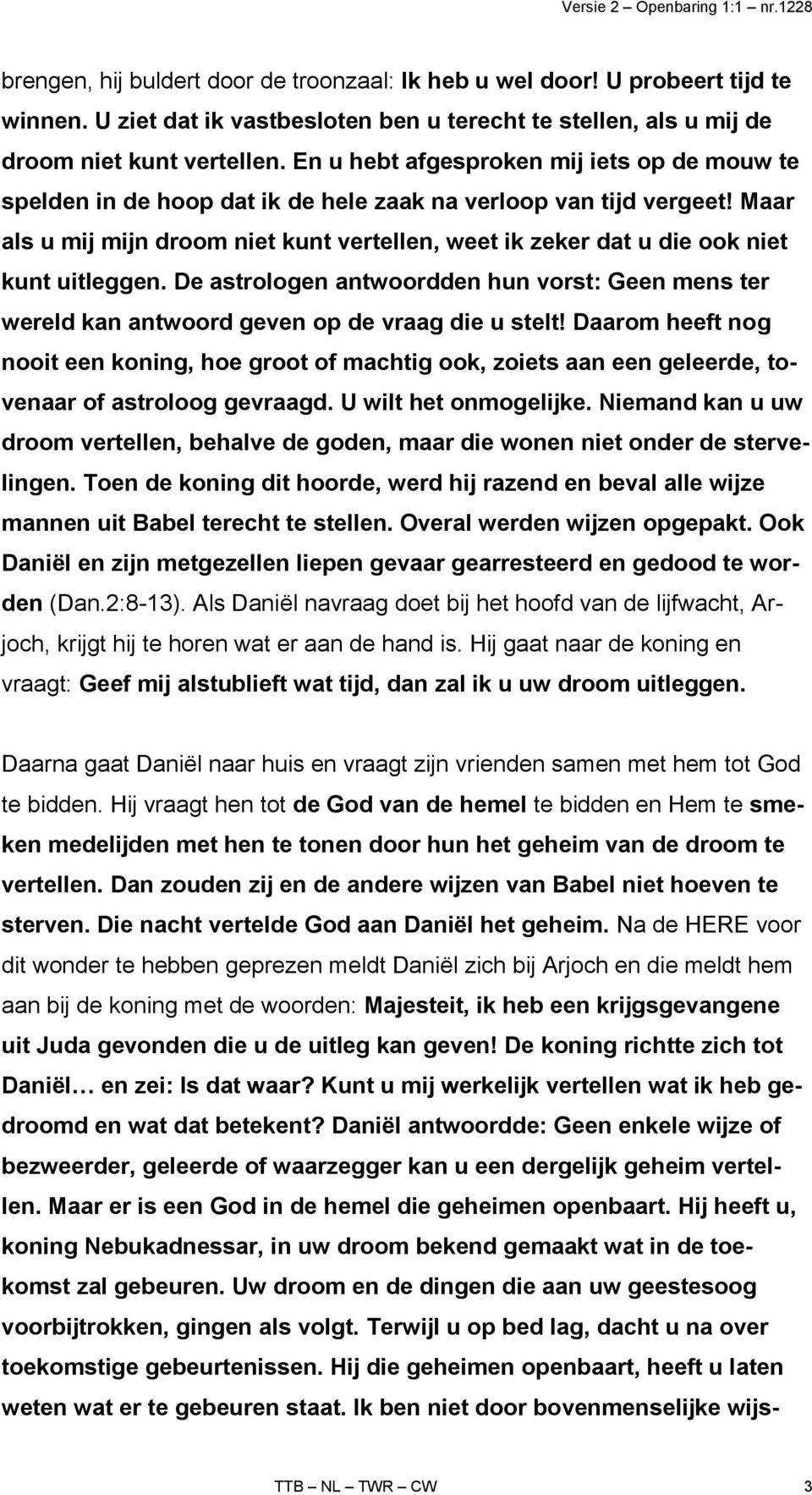 Maar als u mij mijn droom niet kunt vertellen, weet ik zeker dat u die ook niet kunt uitleggen. De astrologen antwoordden hun vorst: Geen mens ter wereld kan antwoord geven op de vraag die u stelt!