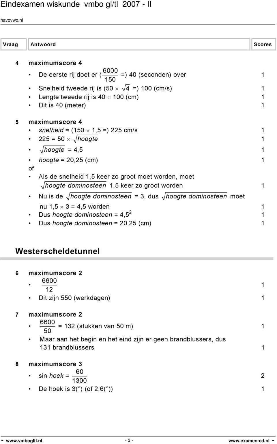 dus hoogte dominosteen moet nu,5 3 = 4,5 worden Dus hoogte dominosteen = 4,5 Dus hoogte dominosteen = 0,5 (cm) Westerscheldetunnel 6 maximumscore 60 Dit zijn 5 (werkdagen) 7