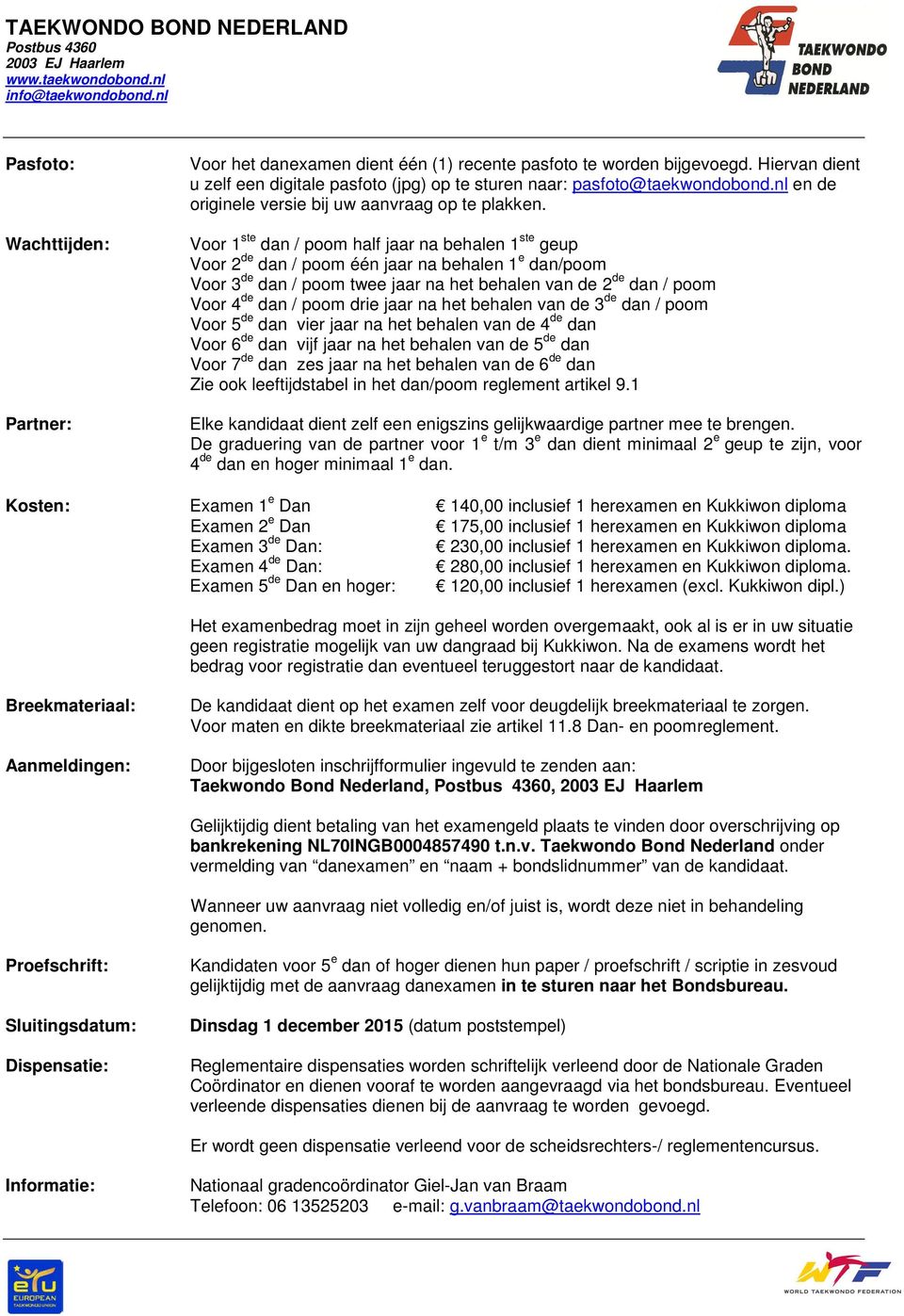 Voor 1 ste dan / poom half jaar na behalen 1 ste geup Voor 2 de dan / poom één jaar na behalen 1 e dan/poom Voor 3 de dan / poom twee jaar na het behalen van de 2 de dan / poom Voor 4 de dan / poom