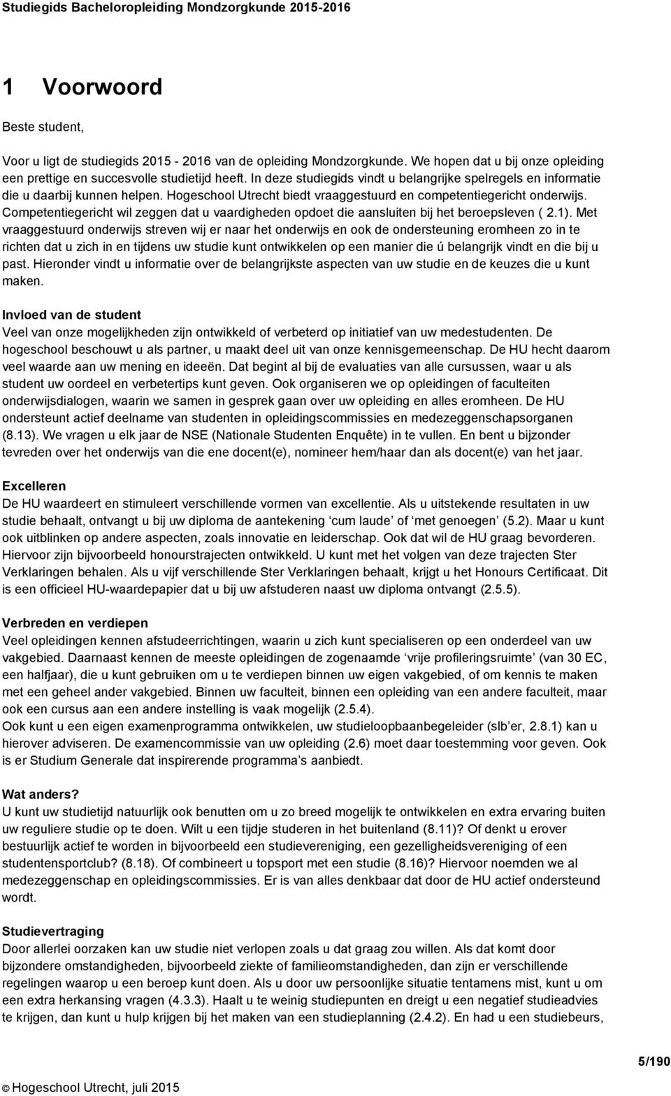 Hogeschool Utrecht biedt vraaggestuurd en competentiegericht onderwijs. Competentiegericht wil zeggen dat u vaardigheden opdoet die aansluiten bij het beroepsleven ( 2.1).