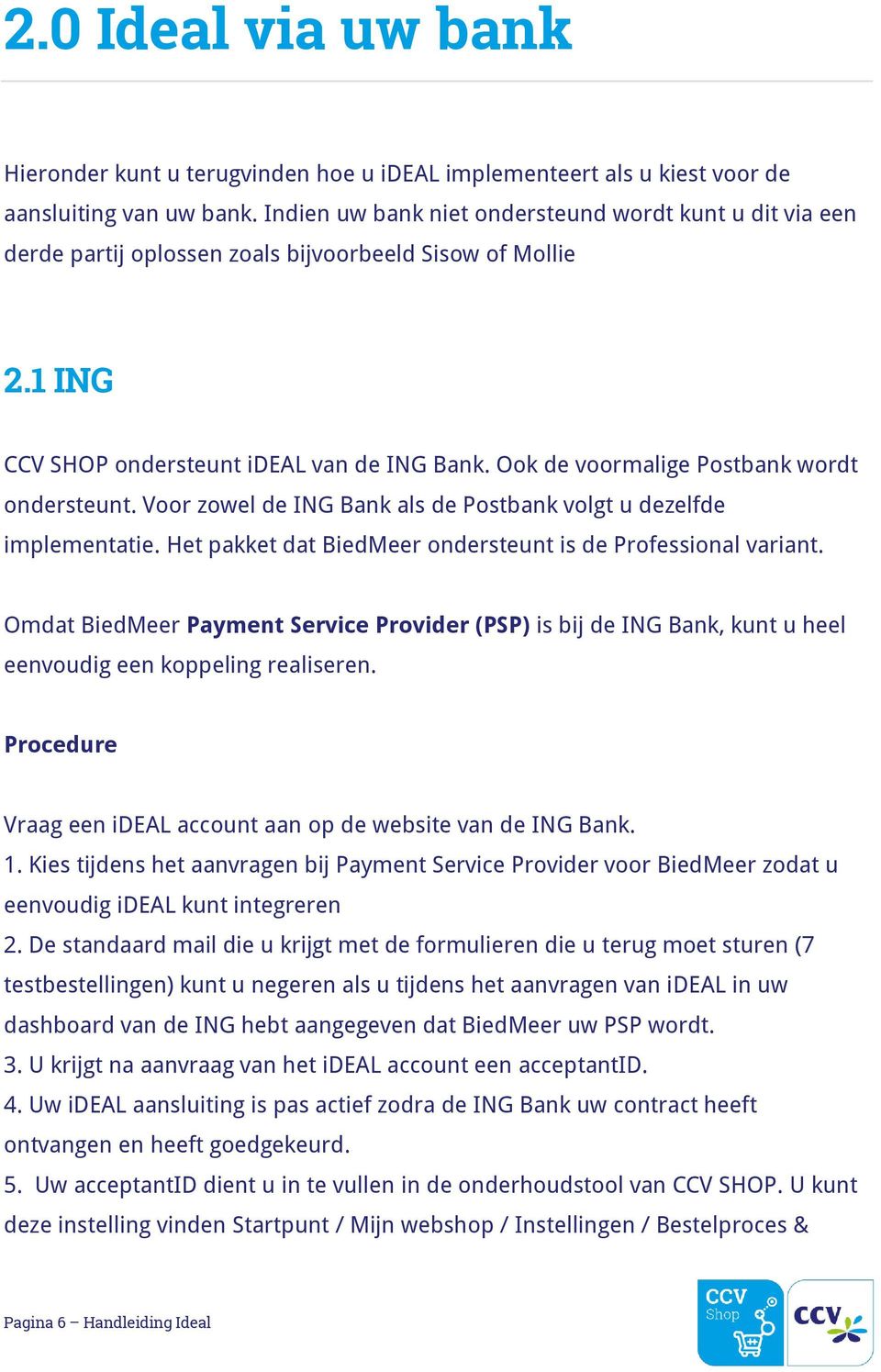 Ook de voormalige Postbank wordt ondersteunt. Voor zowel de ING Bank als de Postbank volgt u dezelfde implementatie. Het pakket dat BiedMeer ondersteunt is de Professional variant.