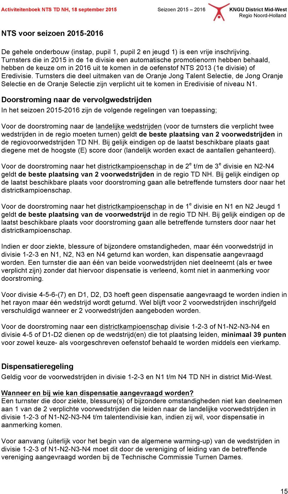 Turnsters die deel uitmaken van de Oranje Jong Talent Selectie, de Jong Oranje Selectie en de Oranje Selectie zijn verplicht uit te komen in Eredivisie of niveau N1.