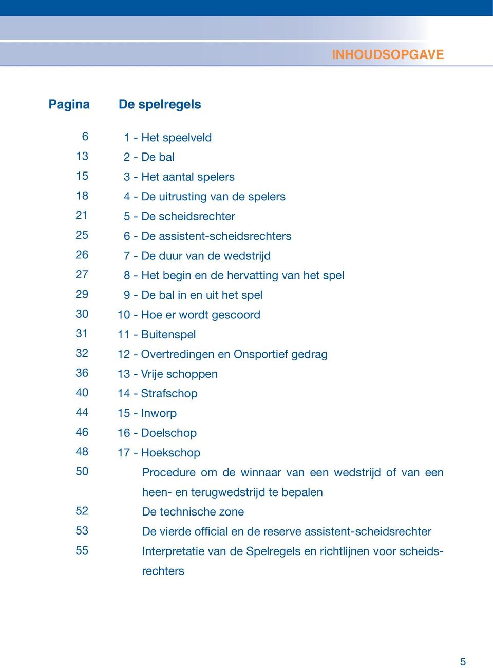 11 - Buitenspel 12 - Overtredingen en Onsportief gedrag 13 - Vrije schoppen 14 - Strafschop 15 - Inworp 16 - Doelschop 17 - Hoekschop Procedure om de winnaar van een wedstrijd of van