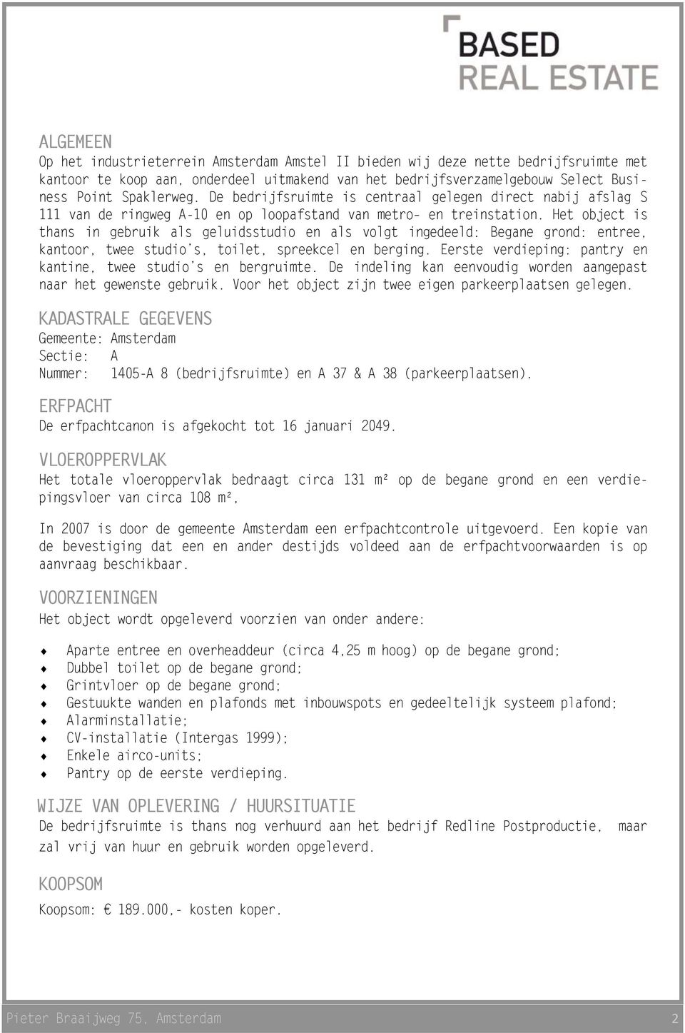 Het object is thans in gebruik als geluidsstudio en als volgt ingedeeld: Begane grond: entree, kantoor, twee studio s, toilet, spreekcel en berging.