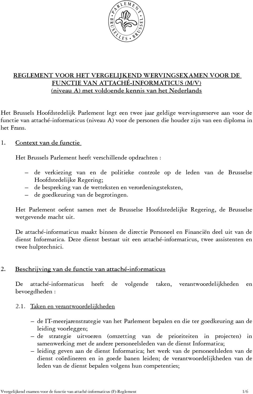 Context van de functie Het Brussels Parlement heeft verschillende opdrachten : de verkiezing van en de politieke controle op de leden van de Brusselse Hoofdstedelijke Regering; de bespreking van de