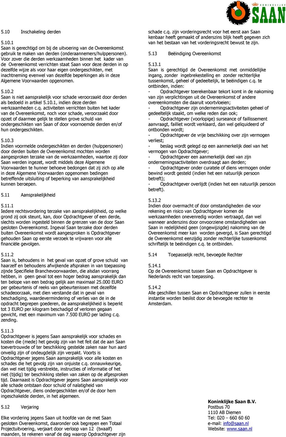 dezelfde beperkingen als in deze Algemene Voorwaarden opgenomen. 5.10.2 Saan is niet aansprakelijk voor schade veroorzaakt door derden als bedoeld in artikel 5.10.1, indien deze derden werkzaamheden c.