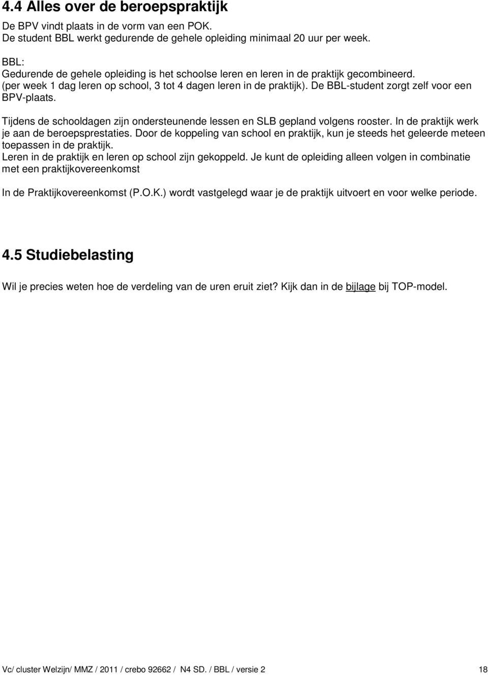 De BBL-student zorgt zelf voor een BPV-plaats. Tijdens de schooldagen zijn ondersteunende lessen en SLB gepland volgens rooster. In de praktijk werk je aan de beroepsprestaties.