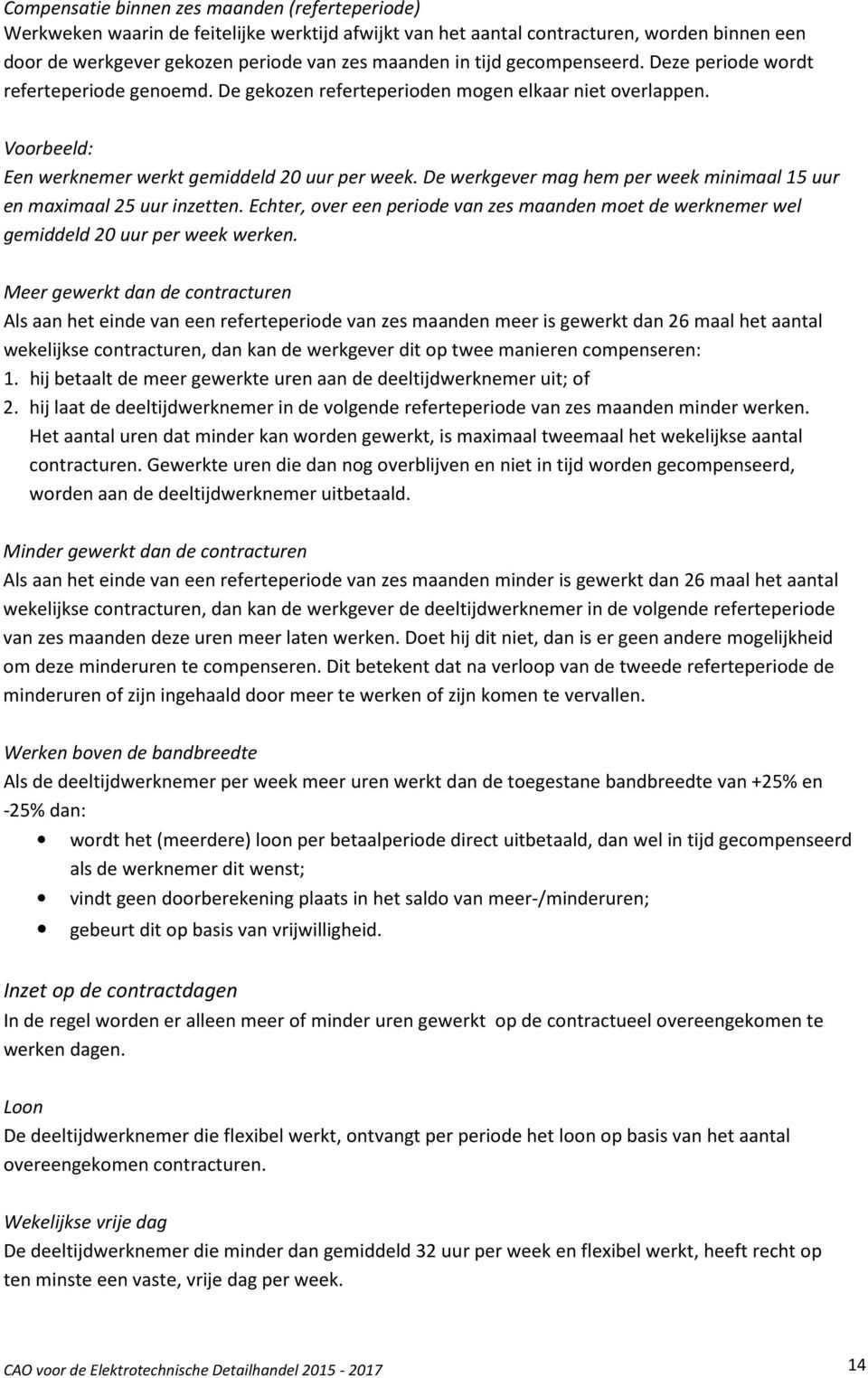 De werkgever mag hem per week minimaal 15 uur en maximaal 25 uur inzetten. Echter, over een periode van zes maanden moet de werknemer wel gemiddeld 20 uur per week werken.